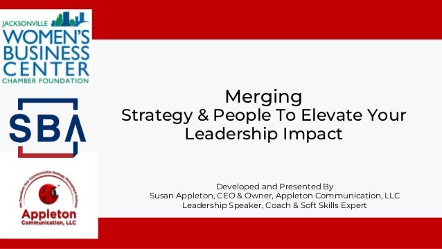 Merging
Strategy & People To Elevate Your
Leadership Impact
Developed and Presented By
Susan Appleton, CEO & Owner, Appleton Communication, LLC
Leadership Speaker, Coach & Soft Skills Expert
 