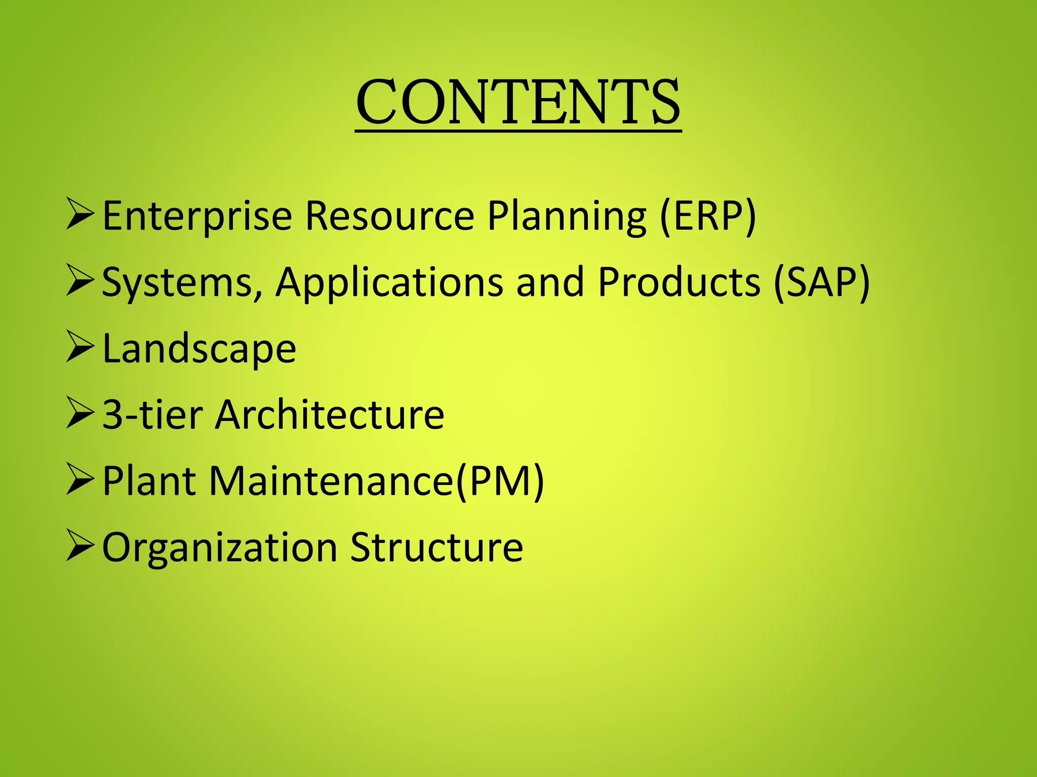 CONTENTS
Enterprise Resource Planning (ERP)
Systems, Applications and Products (SAP)
Landscape
3-tier Architecture
Plant Maintenance(PM)
Organization Structure
 