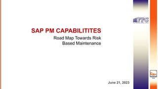 June 21, 2023
SAP PM CAPABILITITES
Road Map Towards Risk
Based Maintenance
 