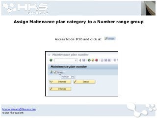bruno.zanato@hks-sa.com
www.hks-sa.com
Assign Maitenance plan category to a Number range group
Access tcode IP20 and click at
 