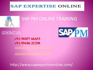 CONTACT US:
sapexpertiseonline@gmail.com
sapexpertiseonline@yahoo.com
+91-98857 66653
+91-99486 25298
http://www.sapexpertiseonline.com/
SAP PM ONLINE TRAINING
 