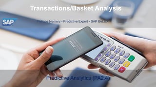 Transactions/Basket Analysis
Philippe Nemery - Predictive Expert - SAP BeLUX
Predictive Analytics (PA2.4)
 