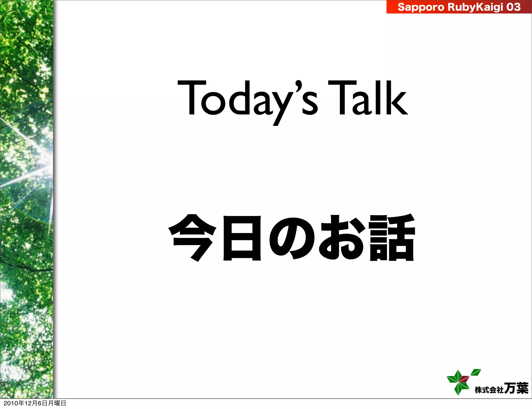 Sapporo RubyKaigi 03




                Today’s Talk

                今日のお話

                                       株式会社 万葉
2010年12月6日月曜日
 