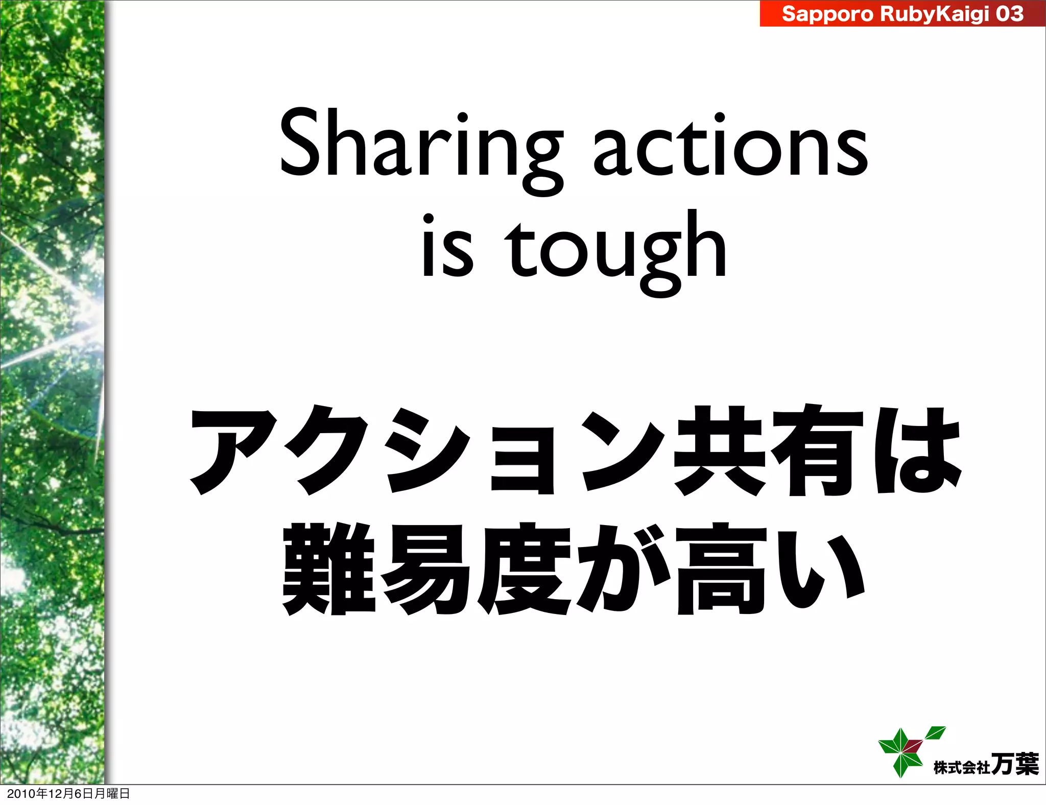 Sapporo RubyKaigi 03




                Sharing actions
                   is tough

                アクション共有は
                 難易度が高い
                                        株式会社 万葉
2010年12月6日月曜日
 