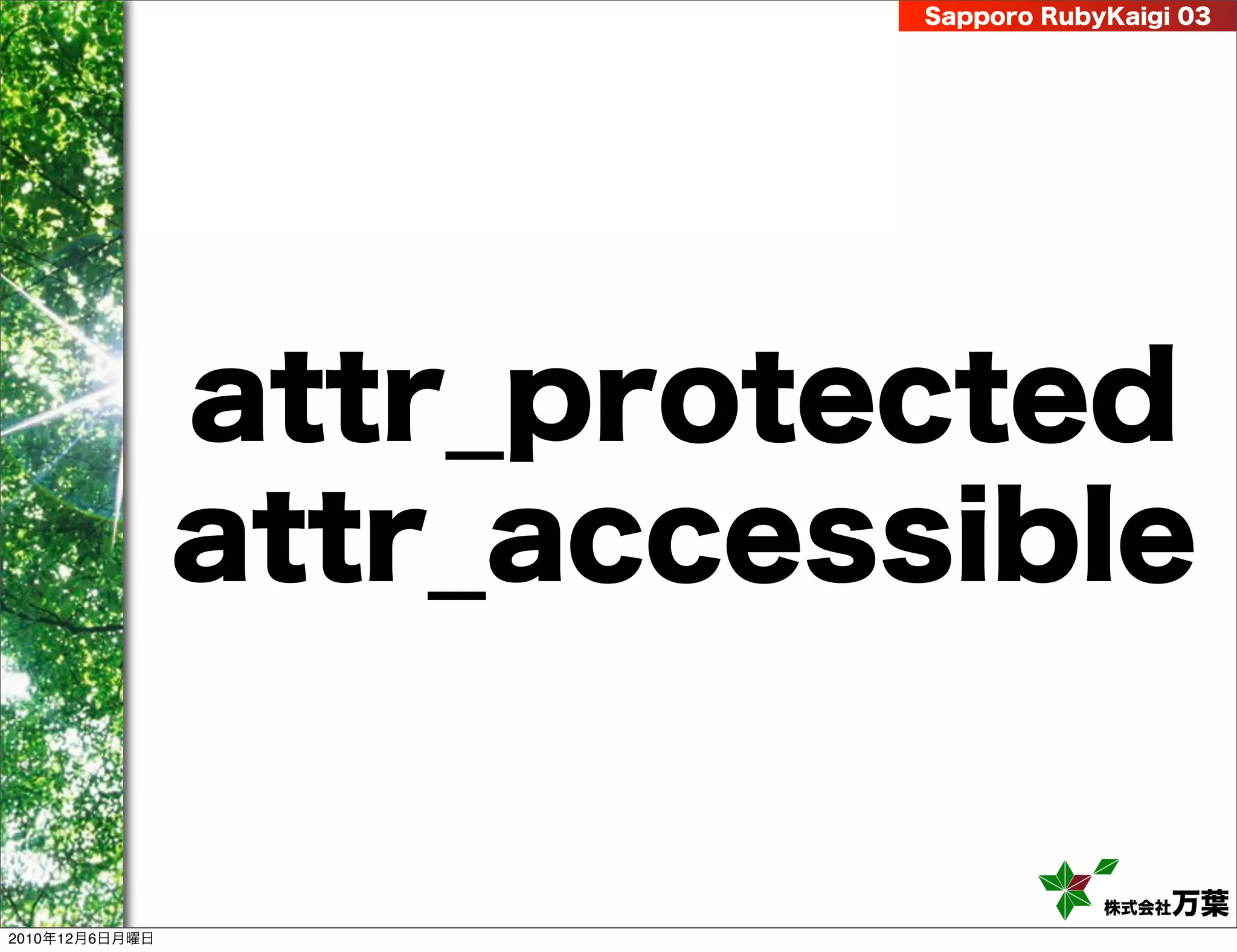 Sapporo RubyKaigi 03




                attr_protected
                attr_accessible

                                       株式会社 万葉
2010年12月6日月曜日
 