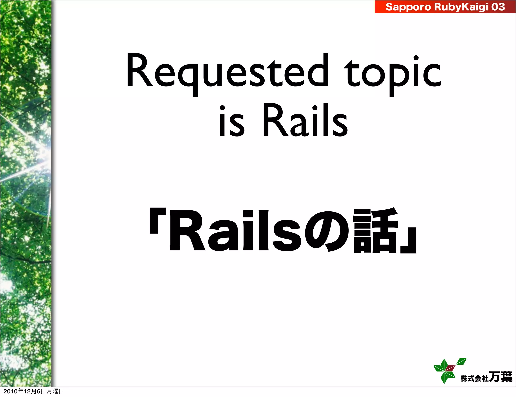 Sapporo RubyKaigi 03




                Requested topic
                    is Rails

                「Railsの話」

                                        株式会社 万葉
2010年12月6日月曜日
 