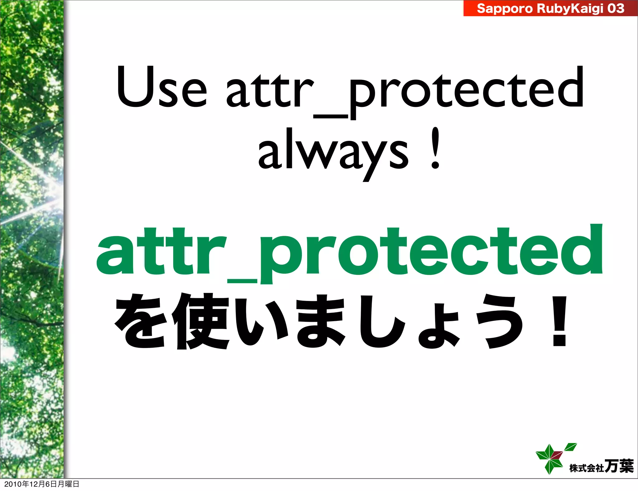 Sapporo RubyKaigi 03




                Use attr_protected
                     always !
                attr_protected
                を使いましょう！

                                         株式会社 万葉
2010年12月6日月曜日
 