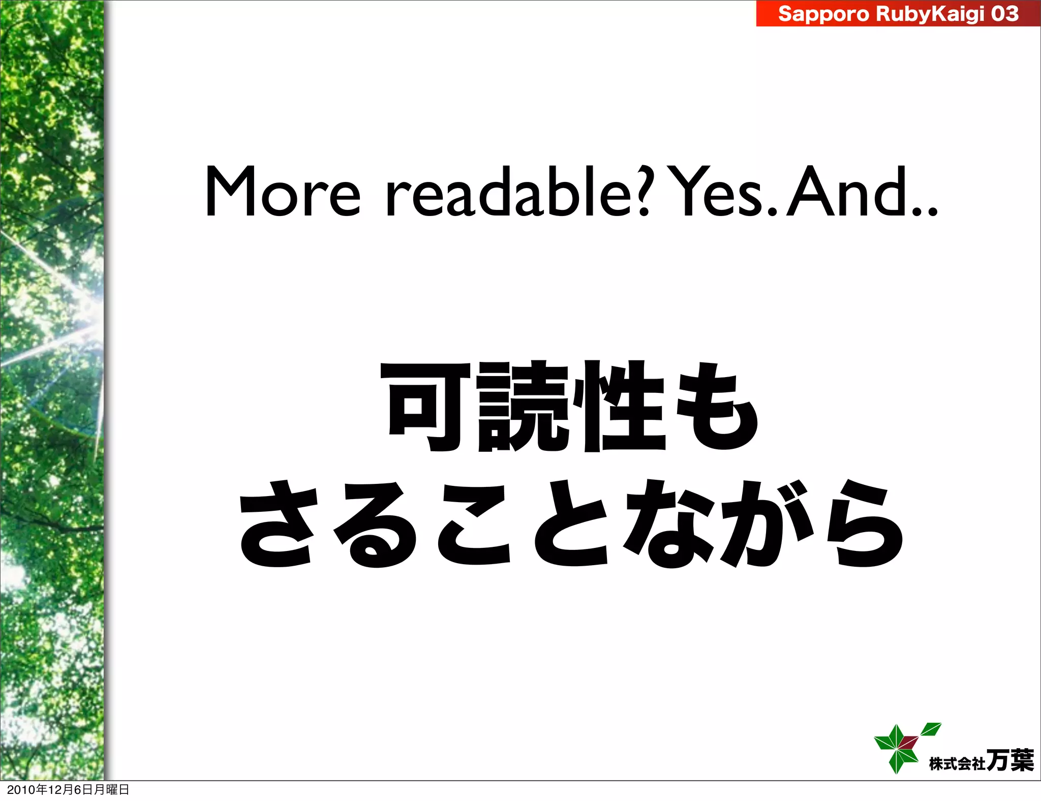 Sapporo RubyKaigi 03




                More readable? Yes. And..


                  可読性も
                さることながら

                                               株式会社 万葉
2010年12月6日月曜日
 