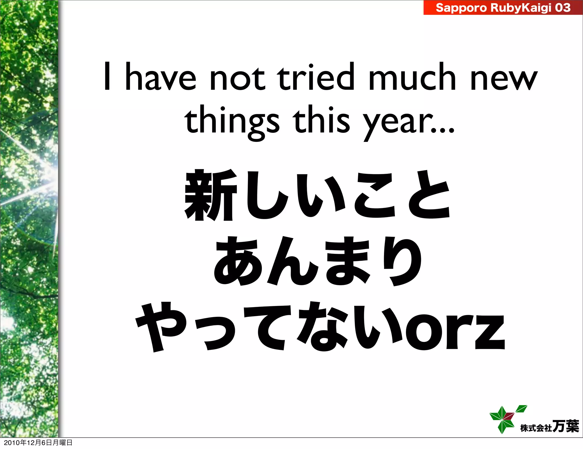 Sapporo RubyKaigi 03




                I have not tried much new
                     things this year...

                  新しいこと
                   あんまり
                 やってないorz
                                               株式会社 万葉
2010年12月6日月曜日
 