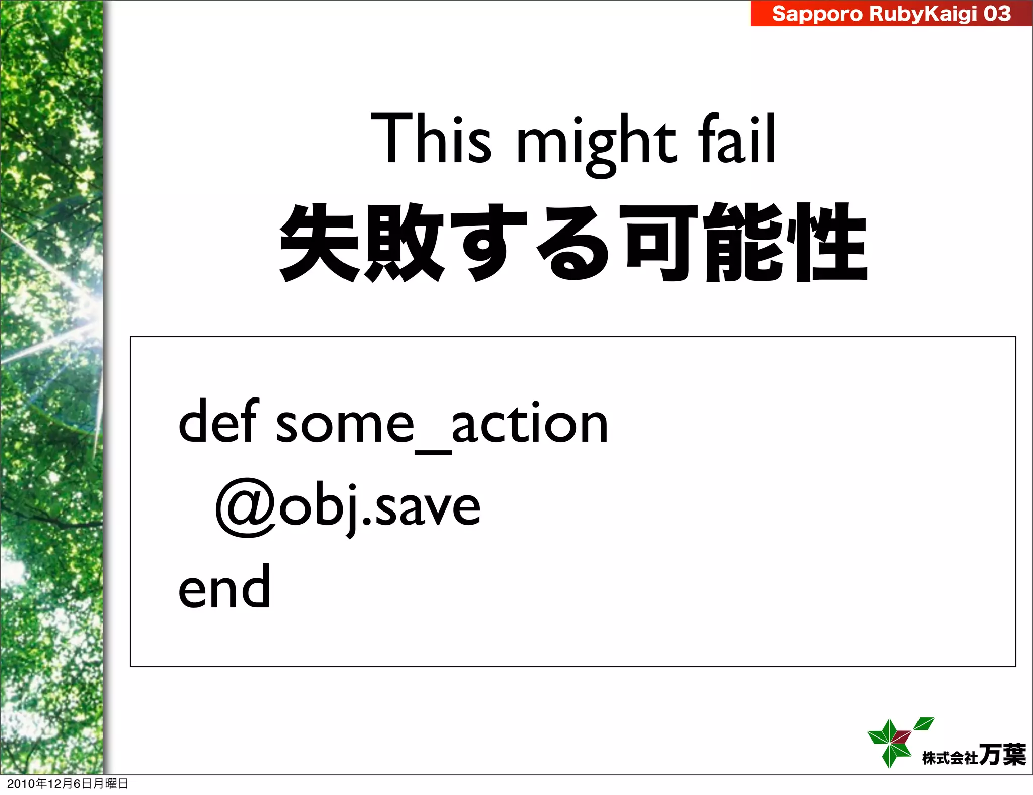 Sapporo RubyKaigi 03




                      This might fail
                   失敗する可能性
                def some_action
                 @obj.save
                end

                                                株式会社 万葉
2010年12月6日月曜日
 
