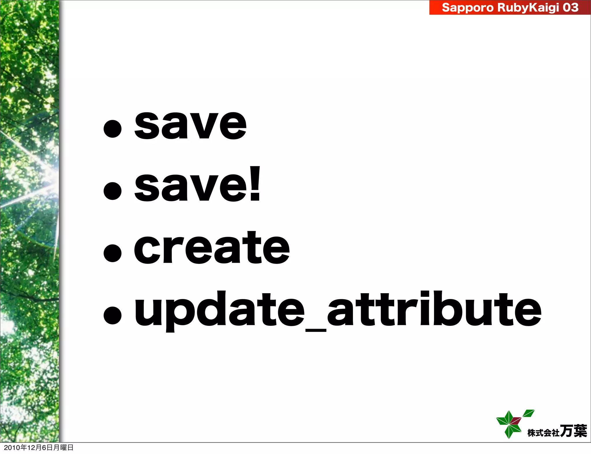 Sapporo RubyKaigi 03




                •   save
                •   save!
                •   create
                •   update_attribute

                                            株式会社 万葉
2010年12月6日月曜日
 