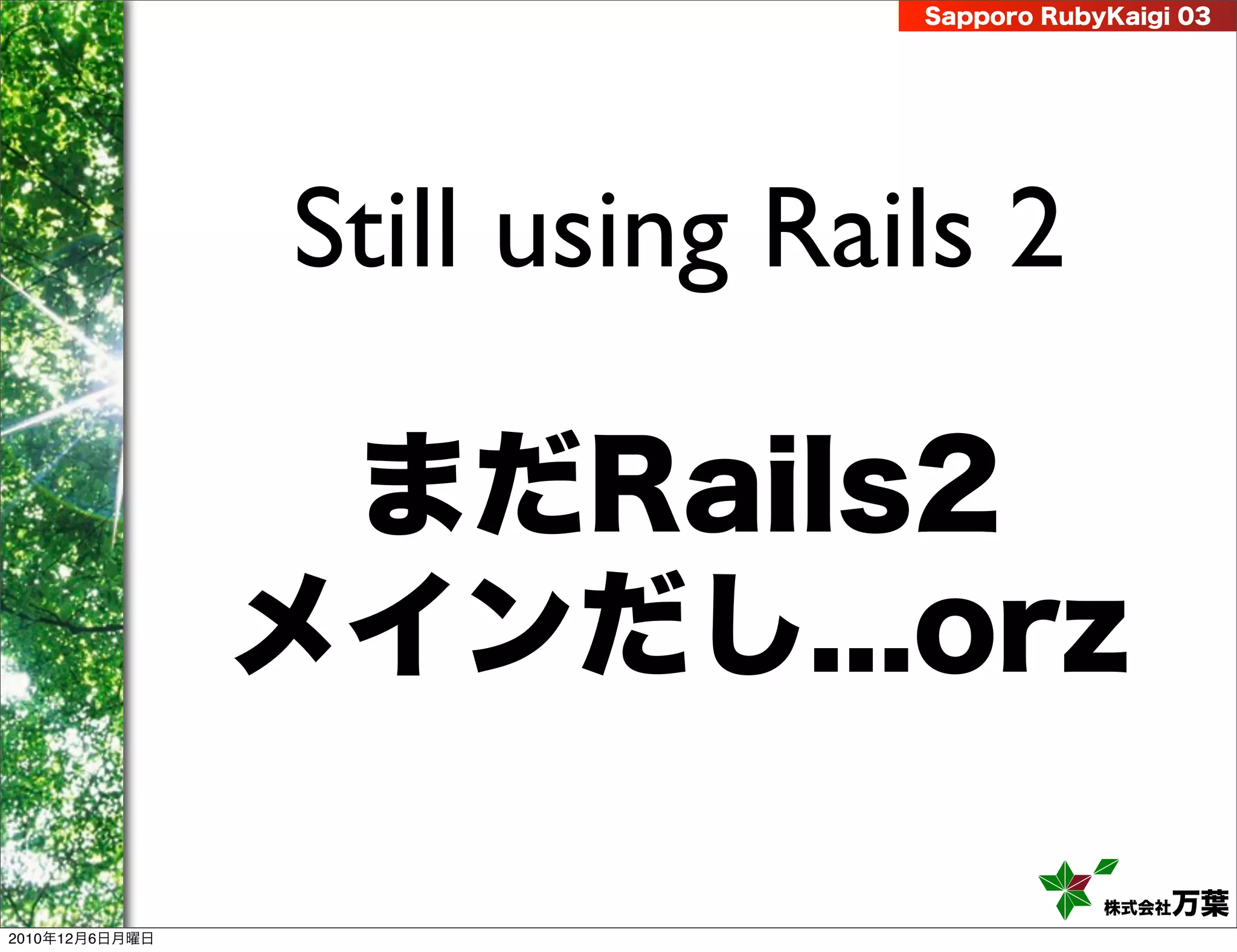Sapporo RubyKaigi 03




                Still using Rails 2

                 まだRails2
                メインだし...orz

                                           株式会社 万葉
2010年12月6日月曜日
 