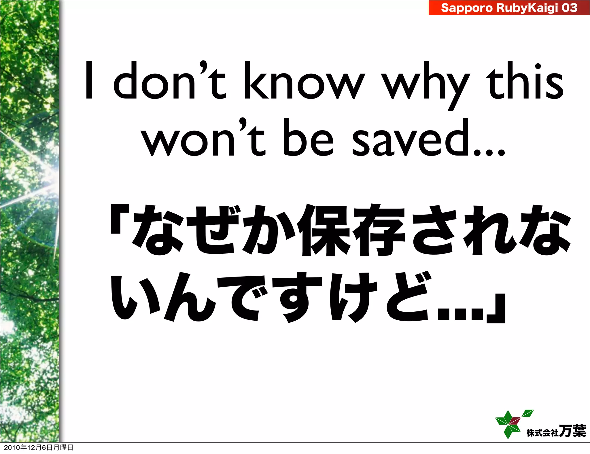 Sapporo RubyKaigi 03




                I don’t know why this
                   won’t be saved...
                「なぜか保存されな
                 いんですけど...」

                                           株式会社 万葉
2010年12月6日月曜日
 