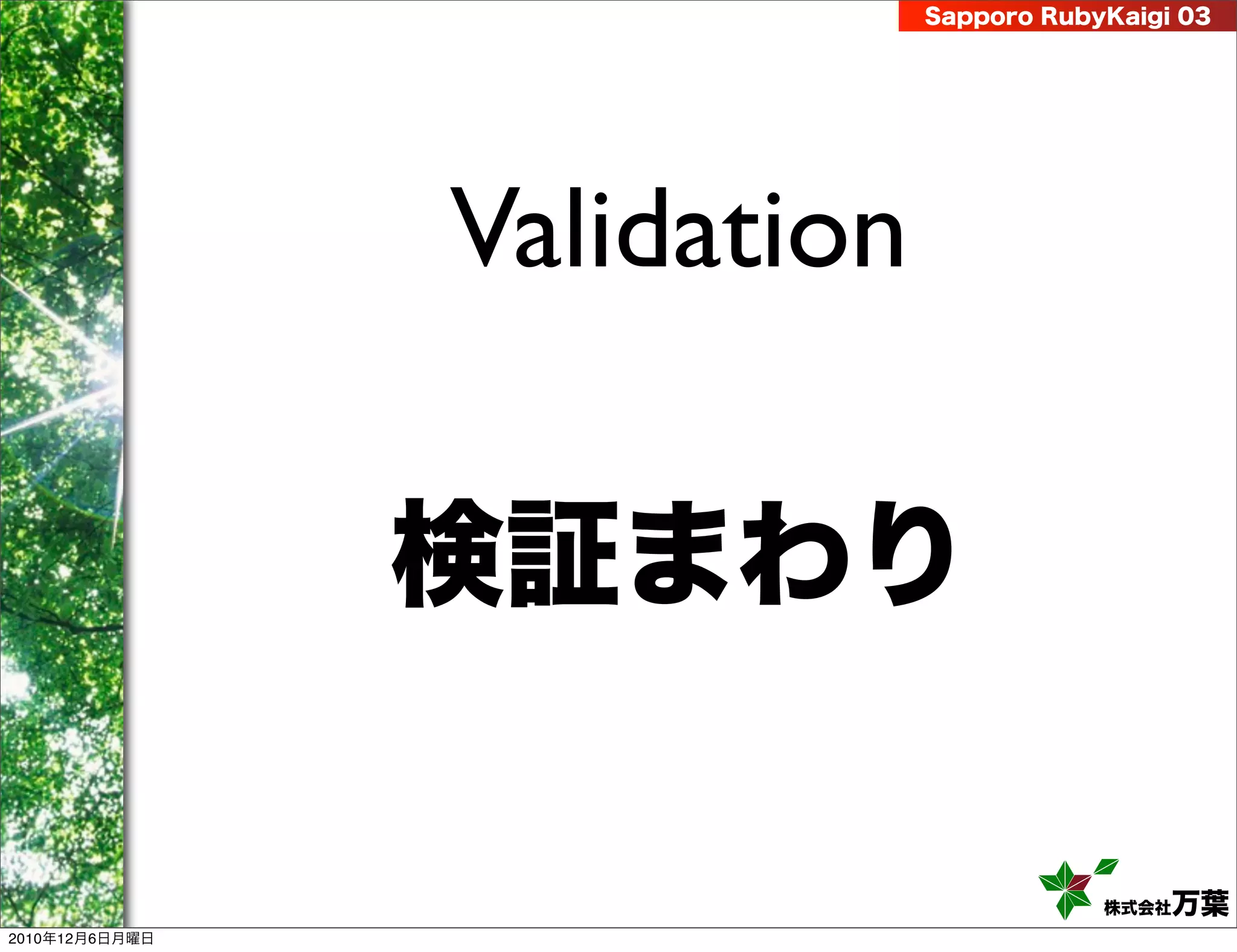 Sapporo RubyKaigi 03




                Validation

                検証まわり

                                         株式会社 万葉
2010年12月6日月曜日
 