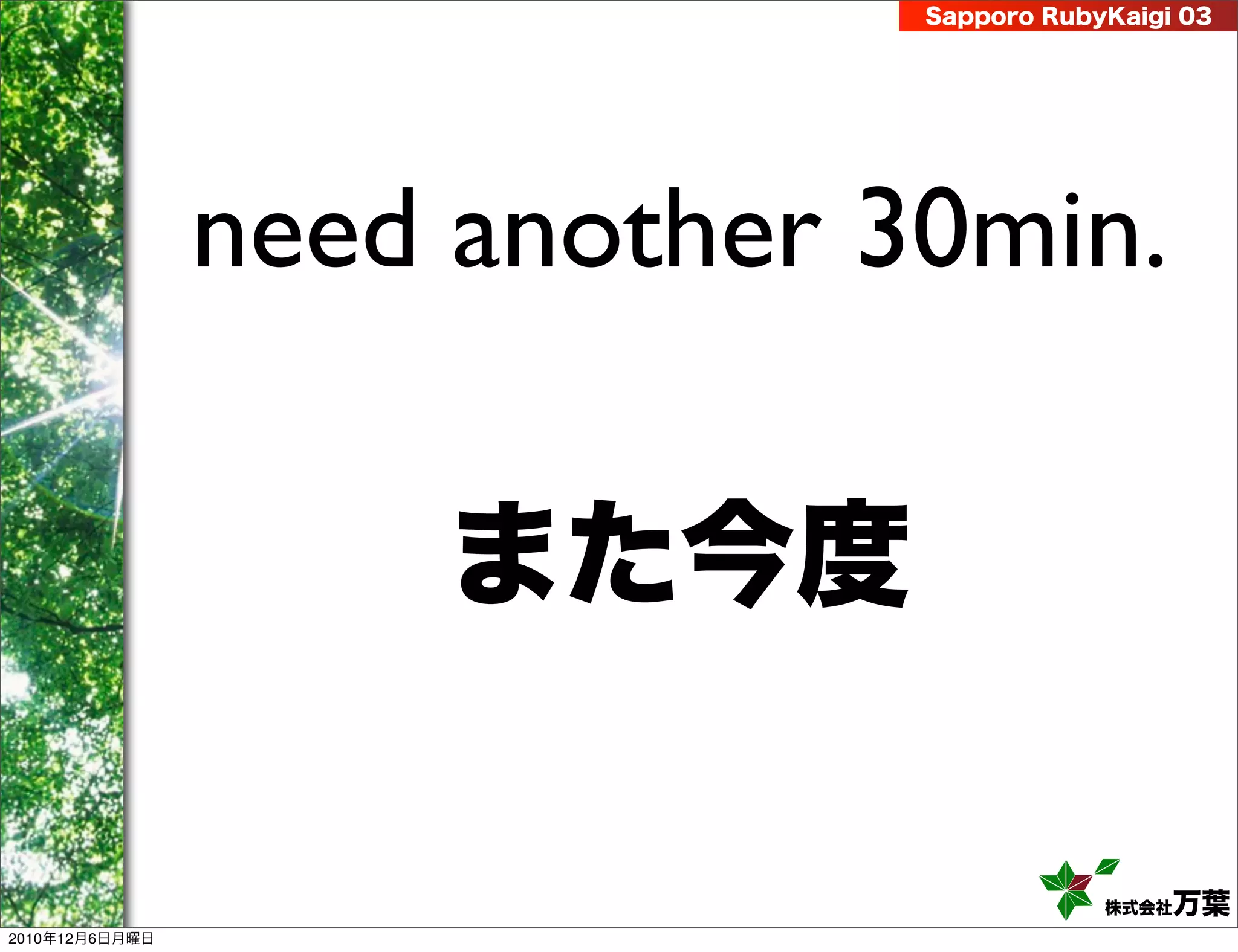 Sapporo RubyKaigi 03




                need another 30min.

                    また今度

                                          株式会社 万葉
2010年12月6日月曜日
 
