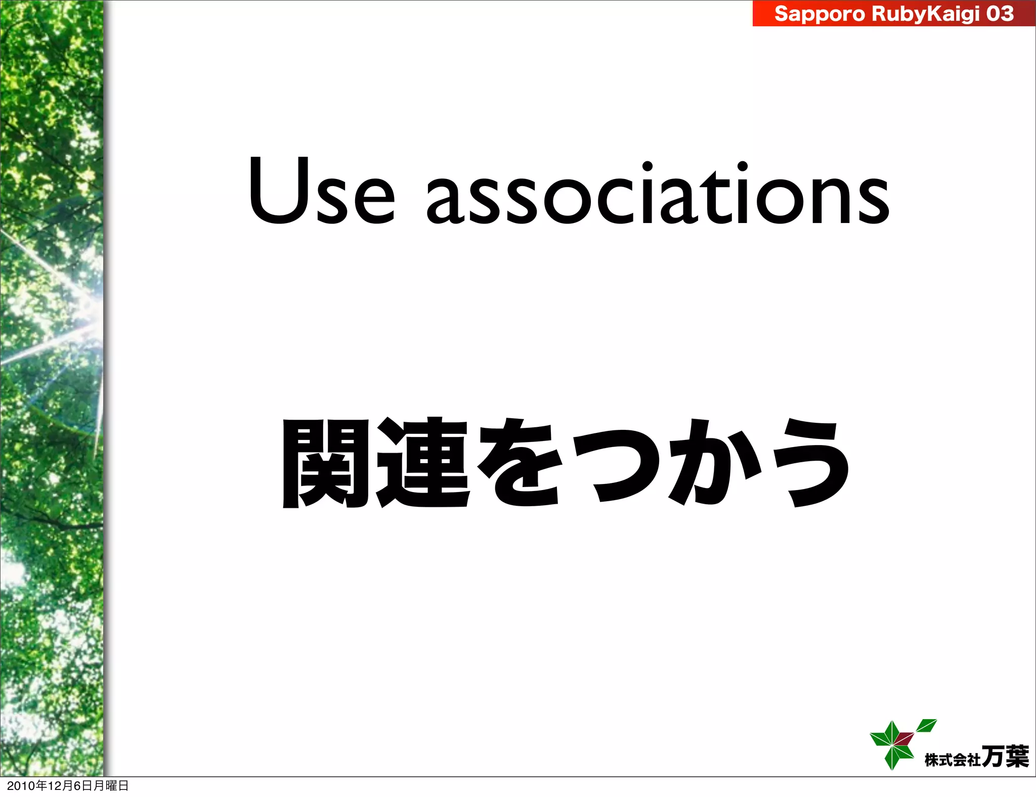 Sapporo RubyKaigi 03




                Use associations

                関連をつかう

                                         株式会社 万葉
2010年12月6日月曜日
 