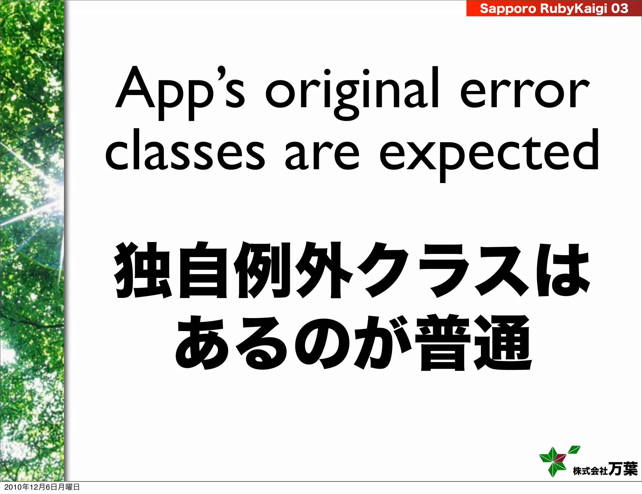 Sapporo RubyKaigi 03




                App’s original error
                classes are expected

                独自例外クラスは
                 あるのが普通
                                           株式会社 万葉
2010年12月6日月曜日
 