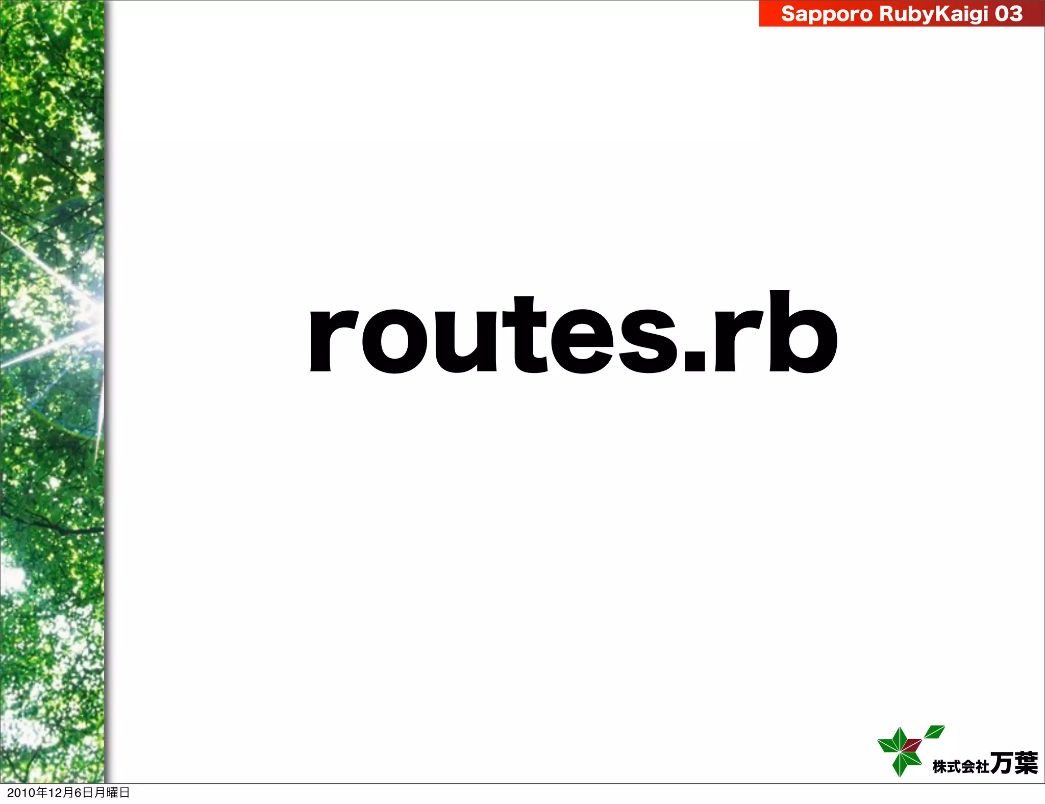 Sapporo RubyKaigi 03




                routes.rb



                                    株式会社 万葉
2010年12月6日月曜日
 
