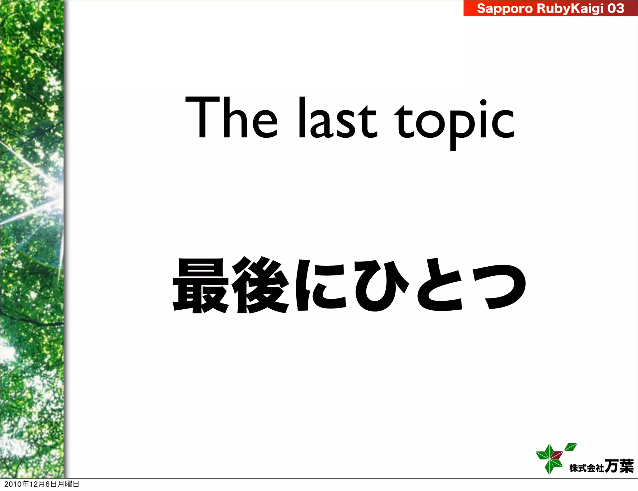 Sapporo RubyKaigi 03




                The last topic

                最後にひとつ

                                        株式会社 万葉
2010年12月6日月曜日
 