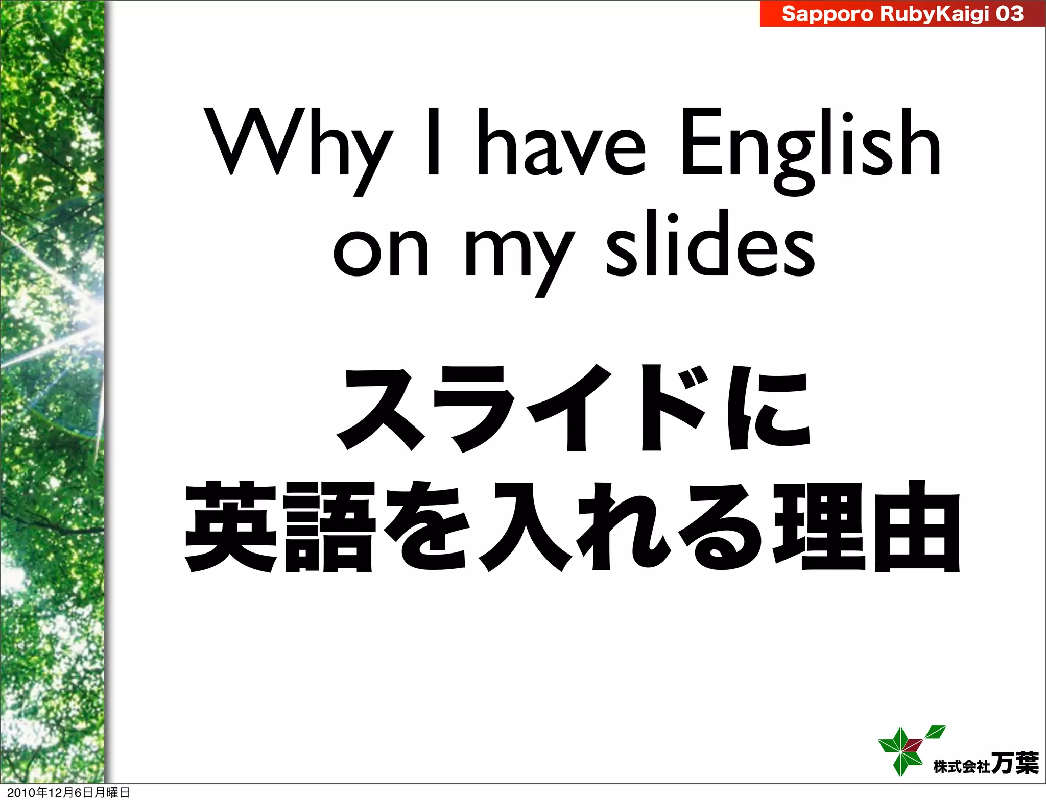 Sapporo RubyKaigi 03




                Why I have English
                  on my slides
                  スライドに
                英語を入れる理由

                                          株式会社 万葉
2010年12月6日月曜日
 