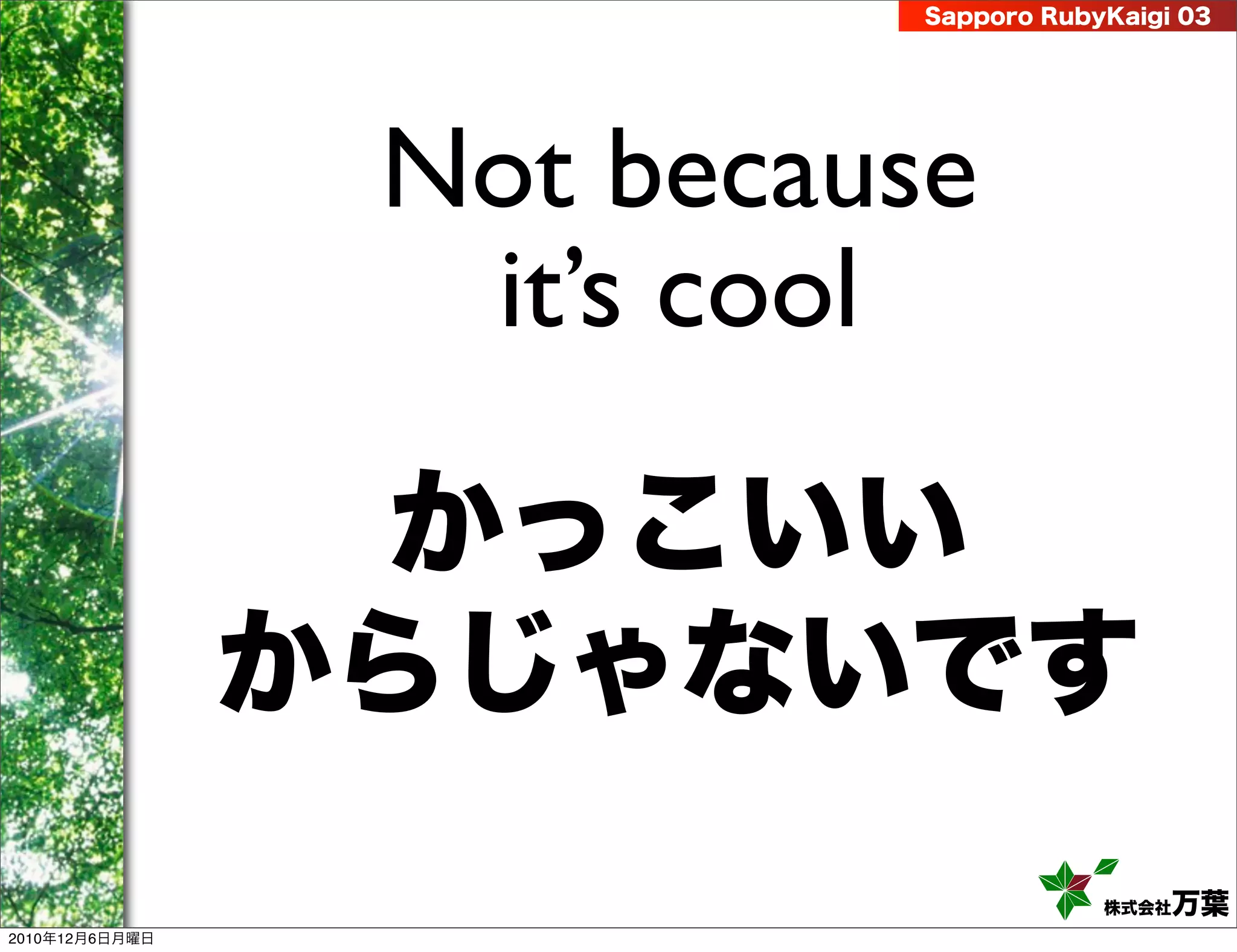 Sapporo RubyKaigi 03




                 Not because
                  it’s cool

                 かっこいい
                からじゃないです
                                       株式会社 万葉
2010年12月6日月曜日
 