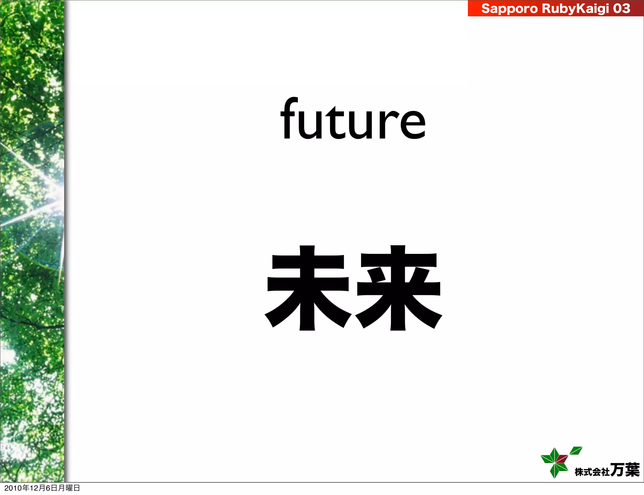 Sapporo RubyKaigi 03




                future


                未来
                                     株式会社 万葉
2010年12月6日月曜日
 