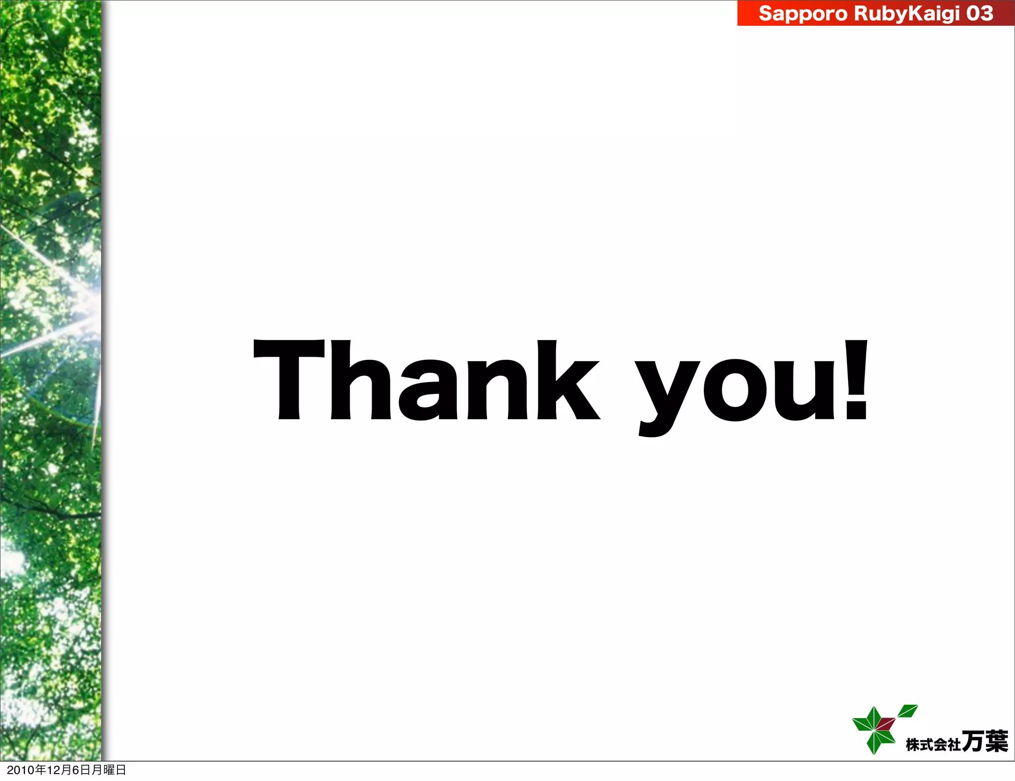 Sapporo RubyKaigi 03




                Thank you!


                                    株式会社 万葉
2010年12月6日月曜日
 