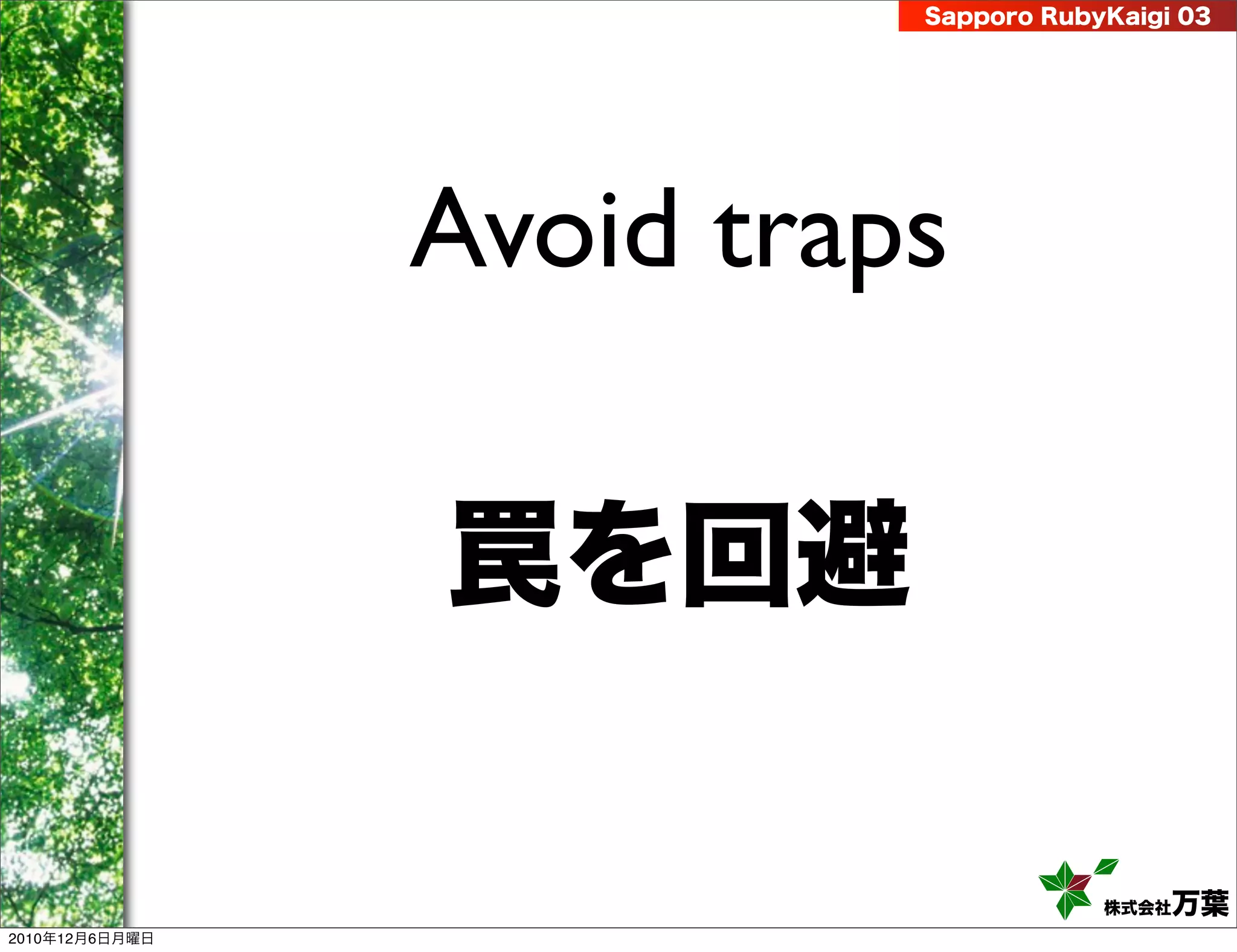 Sapporo RubyKaigi 03




                Avoid traps

                罠を回避

                                      株式会社 万葉
2010年12月6日月曜日
 