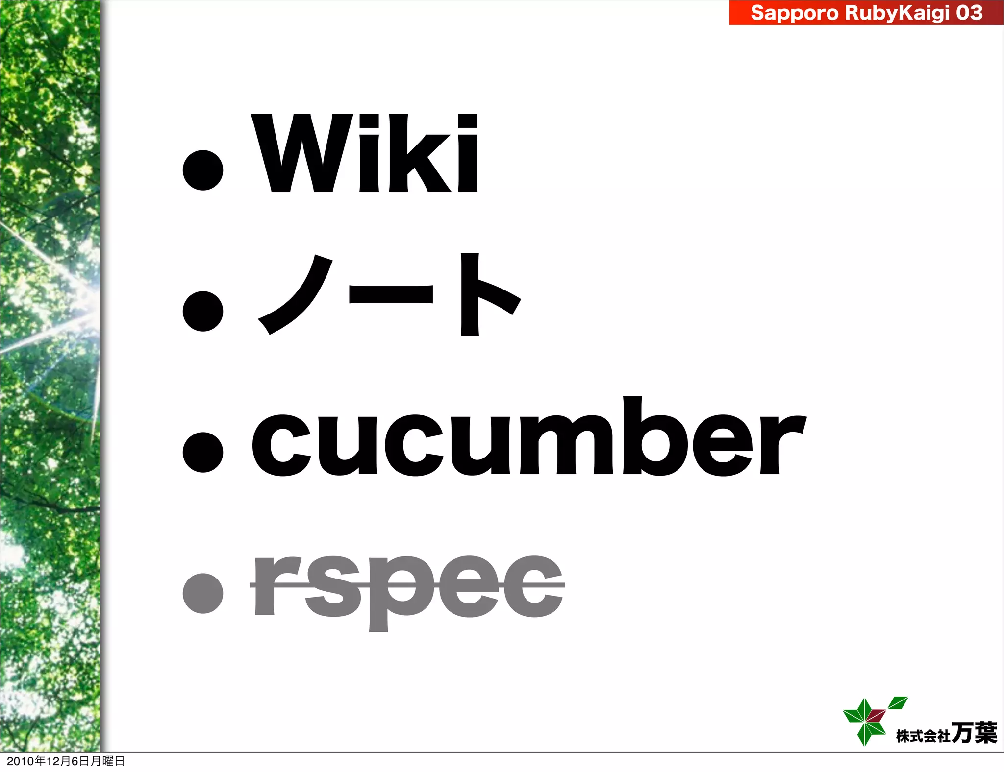 Sapporo RubyKaigi 03




                •
                Wiki
                •
                ノート
                •
                cucumber
                •
                rspec
                                   株式会社 万葉
2010年12月6日月曜日
 
