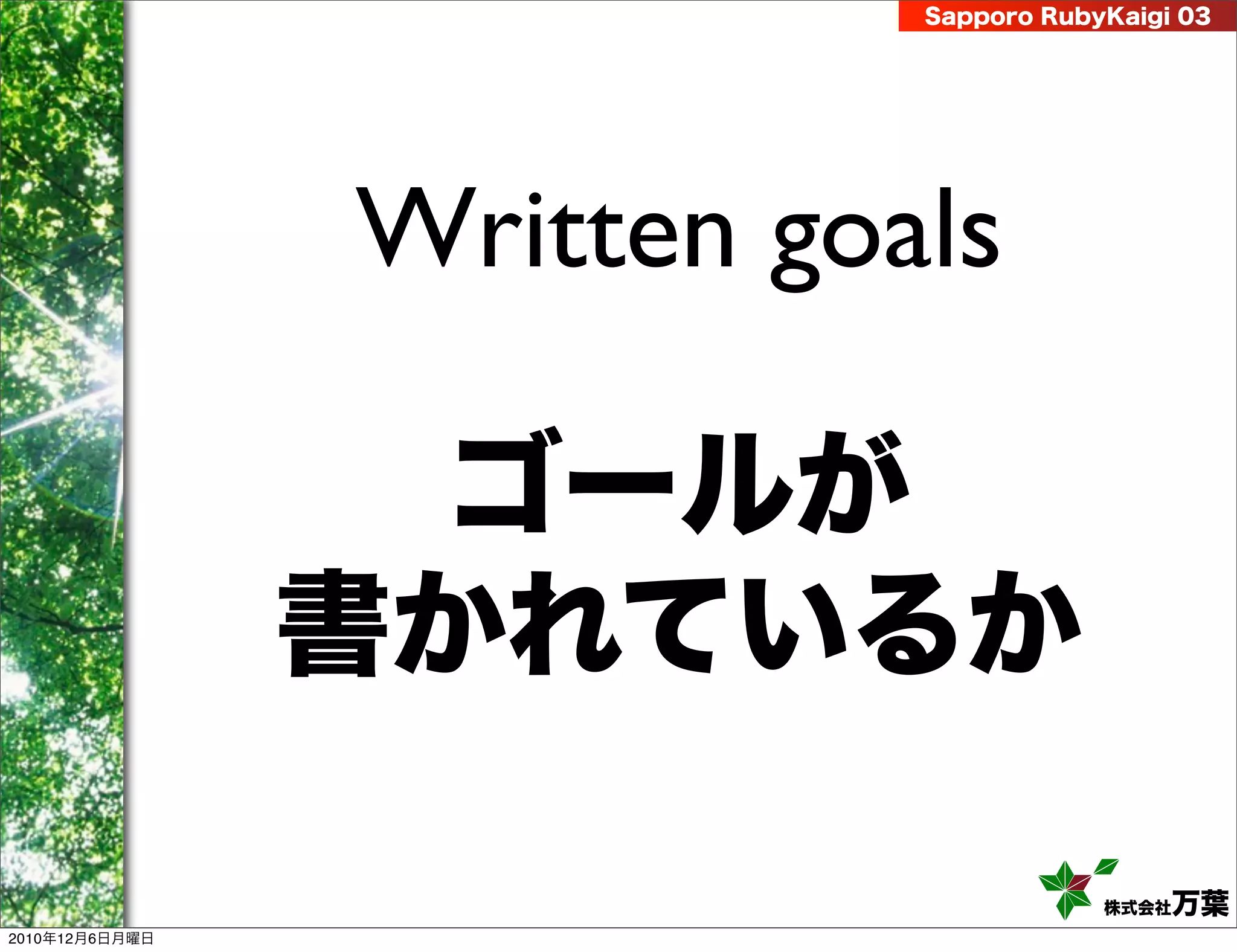 Sapporo RubyKaigi 03




                Written goals

                 ゴールが
                書かれているか

                                       株式会社 万葉
2010年12月6日月曜日
 