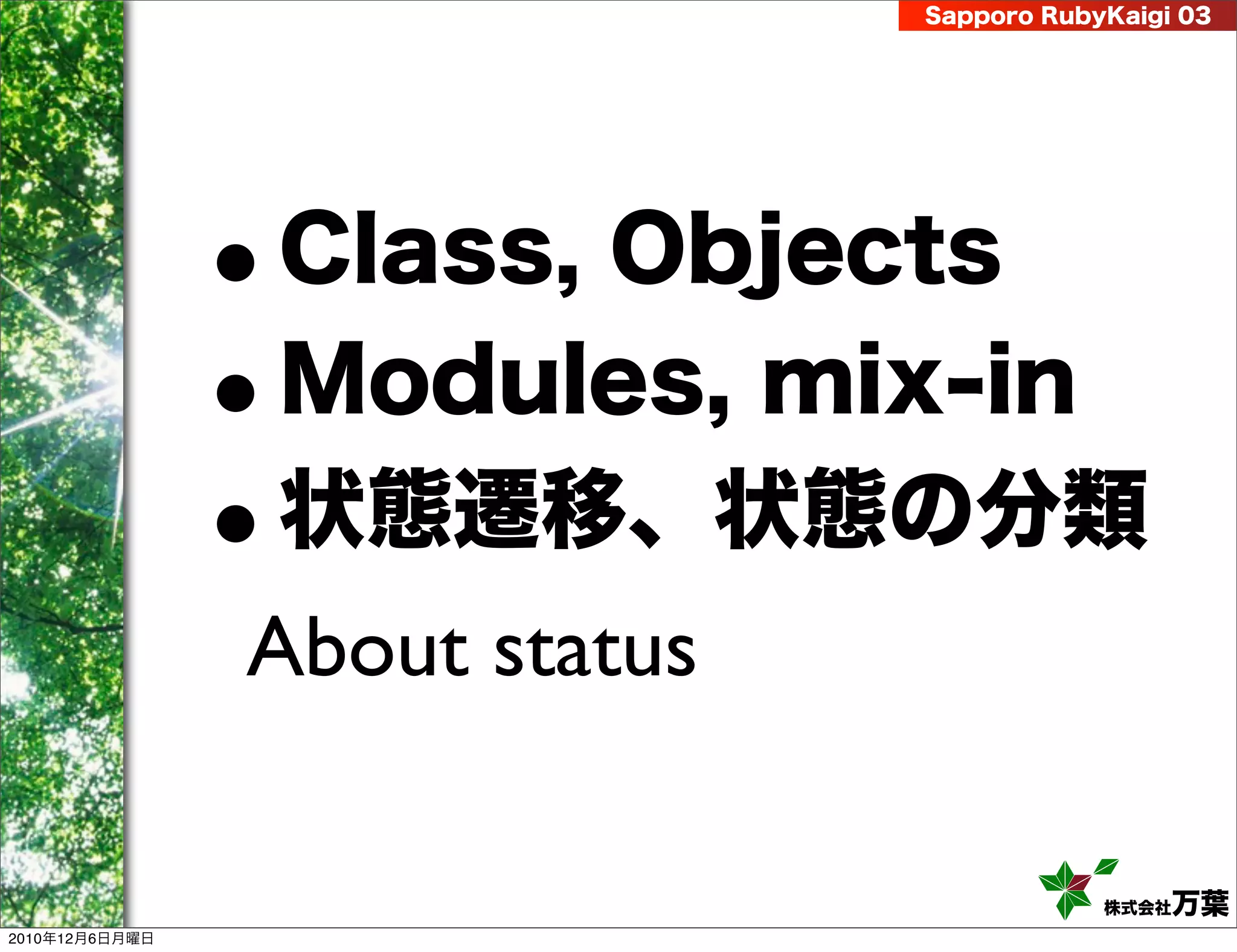 Sapporo RubyKaigi 03




                •   Class, Objects
                •   Modules, mix-in
                •   状態遷移、状態の分類
                About status

                                           株式会社 万葉
2010年12月6日月曜日
 