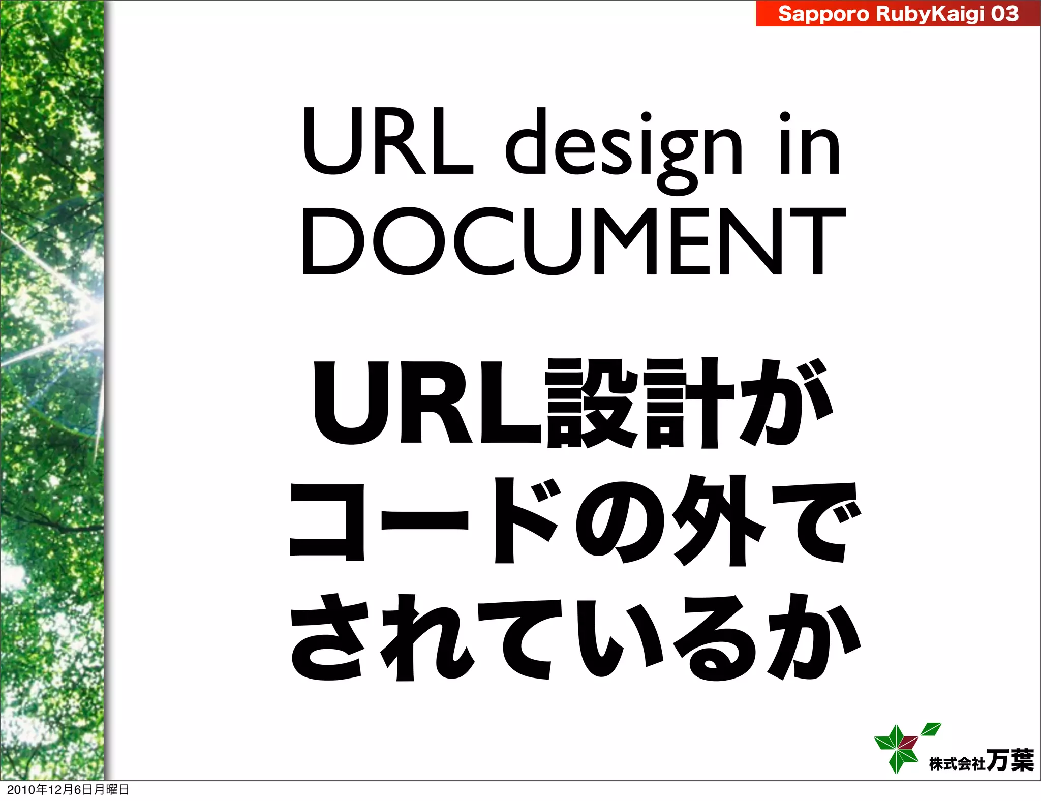 Sapporo RubyKaigi 03




                URL design in
                DOCUMENT
                URL設計が
                コードの外で
                されているか
                                       株式会社 万葉
2010年12月6日月曜日
 