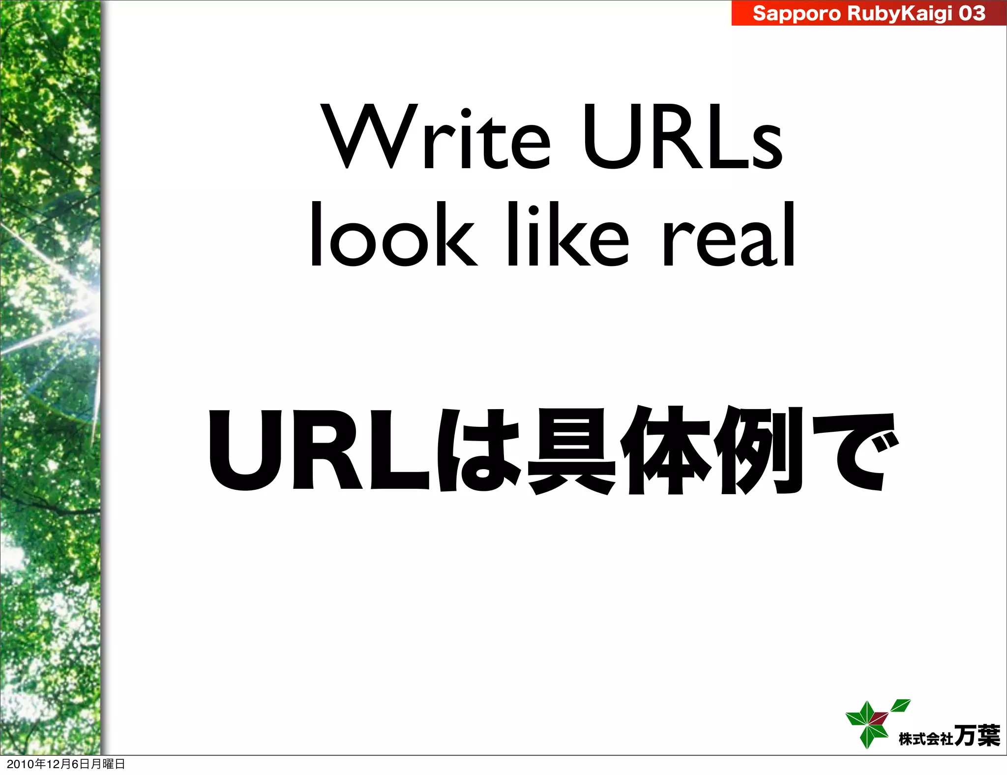 Sapporo RubyKaigi 03




                  Write URLs
                 look like real

                URLは具体例で

                                         株式会社 万葉
2010年12月6日月曜日
 