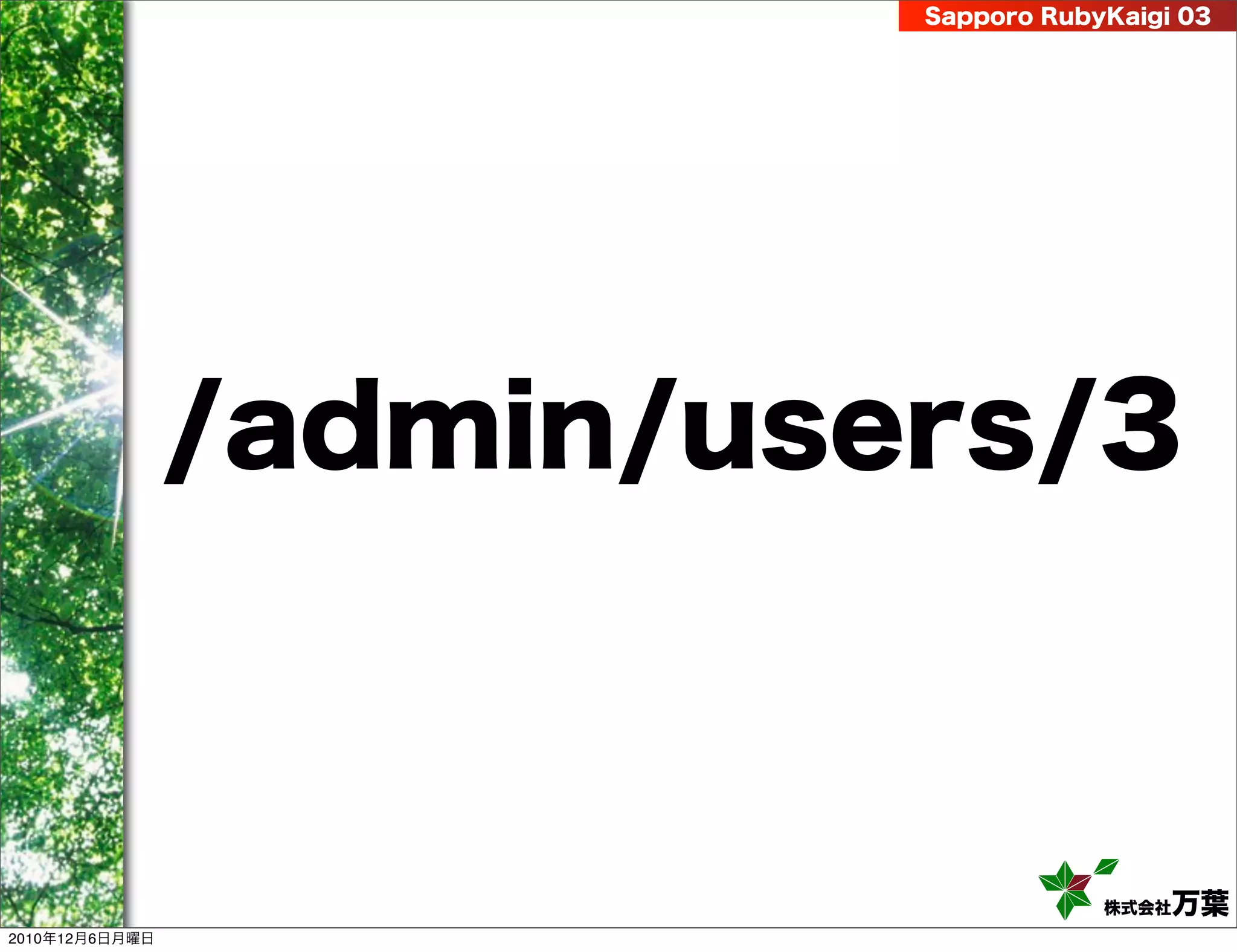 Sapporo RubyKaigi 03




                /admin/users/3



                                      株式会社 万葉
2010年12月6日月曜日
 