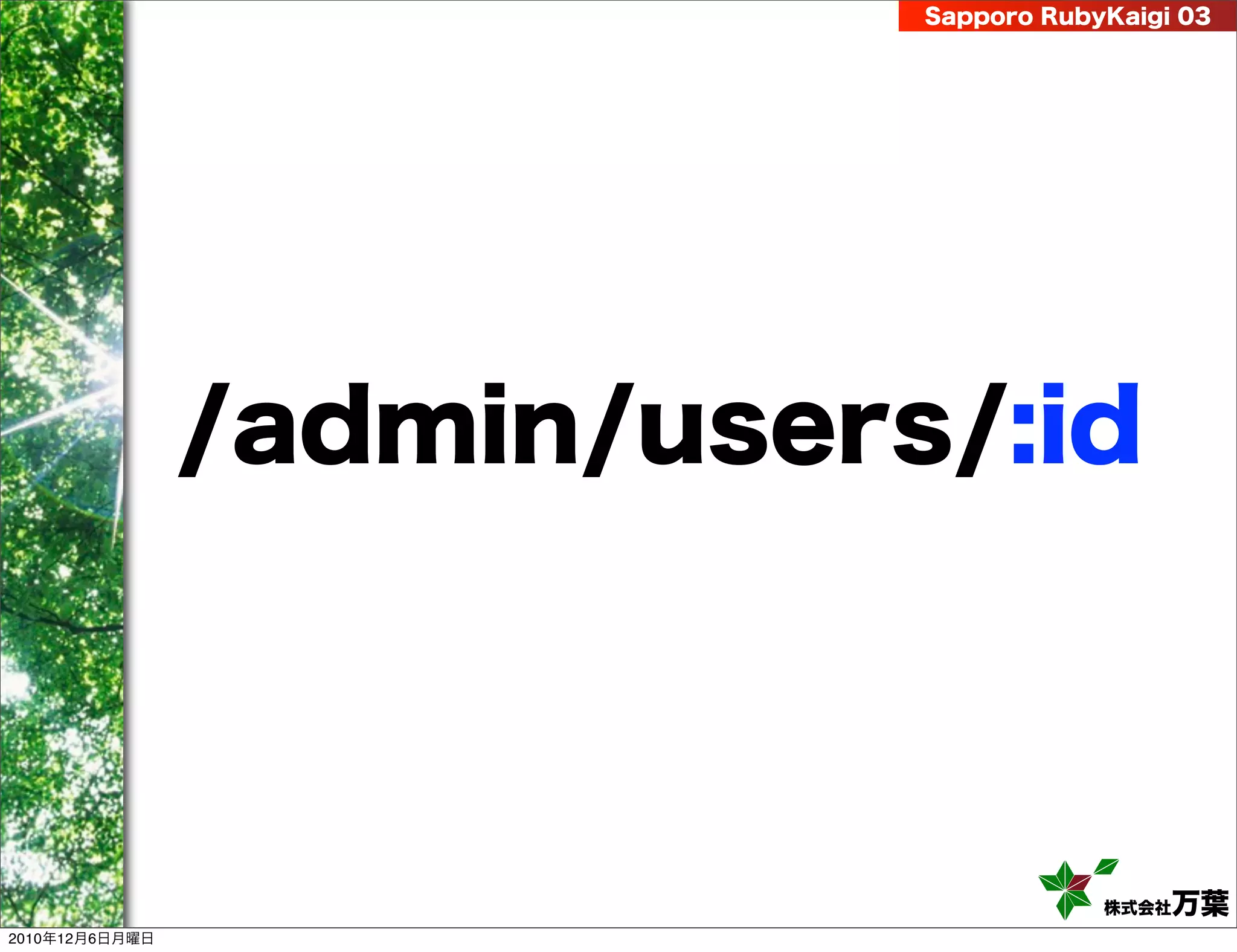 Sapporo RubyKaigi 03




                /admin/users/:id



                                        株式会社 万葉
2010年12月6日月曜日
 