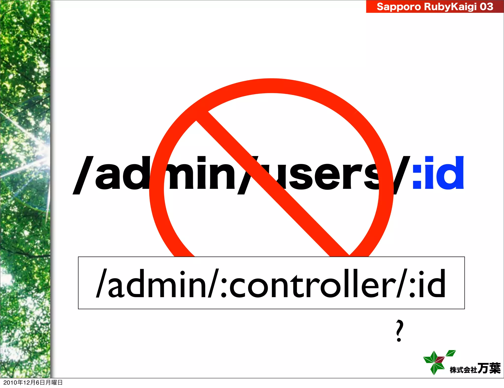 Sapporo RubyKaigi 03




                /admin/users/:id

                /admin/:controller/:id
                                   ?
                                             株式会社 万葉
2010年12月6日月曜日
 