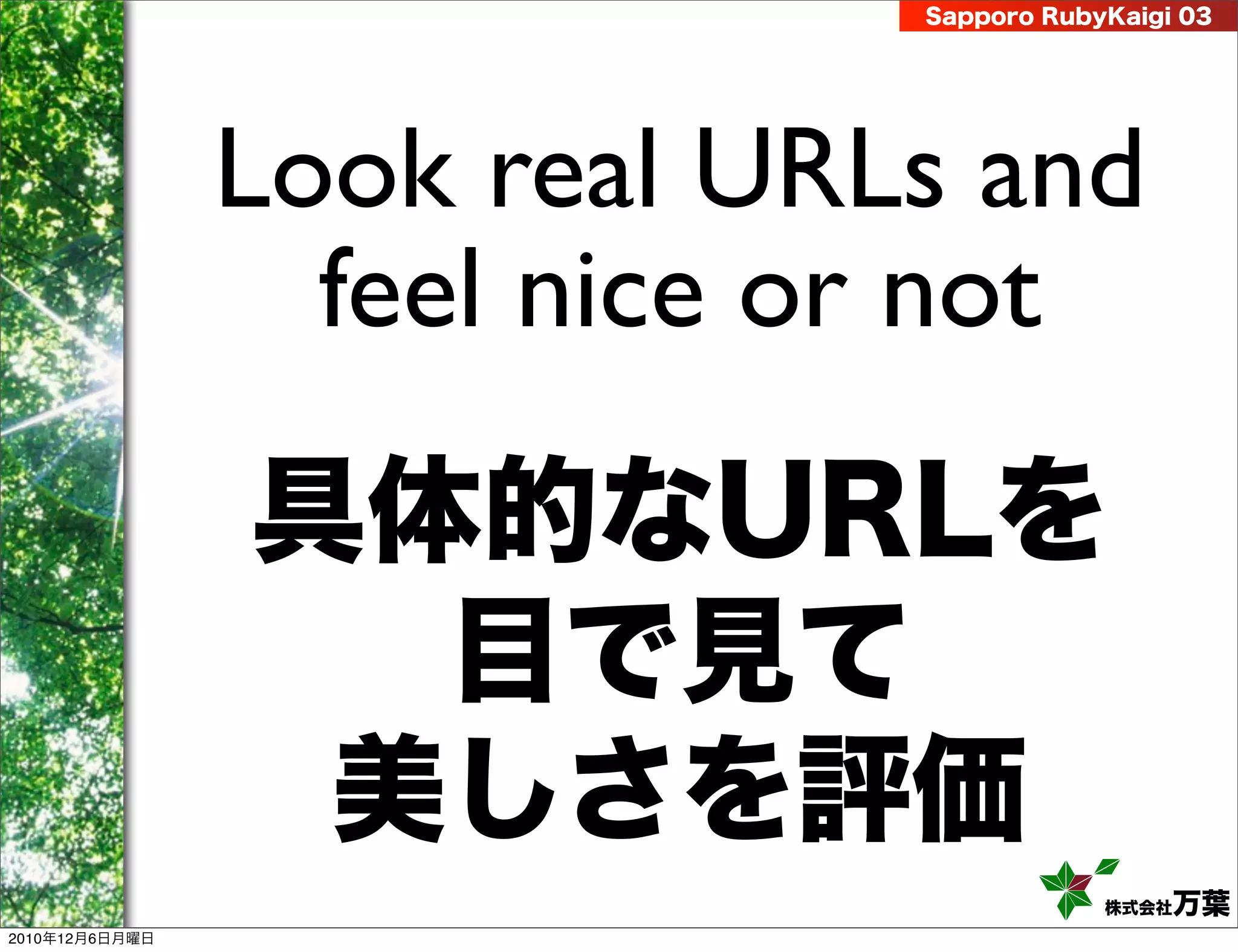 Sapporo RubyKaigi 03




                Look real URLs and
                  feel nice or not
                具体的なURLを
                  目で見て
                 美しさを評価
                                         株式会社 万葉
2010年12月6日月曜日
 