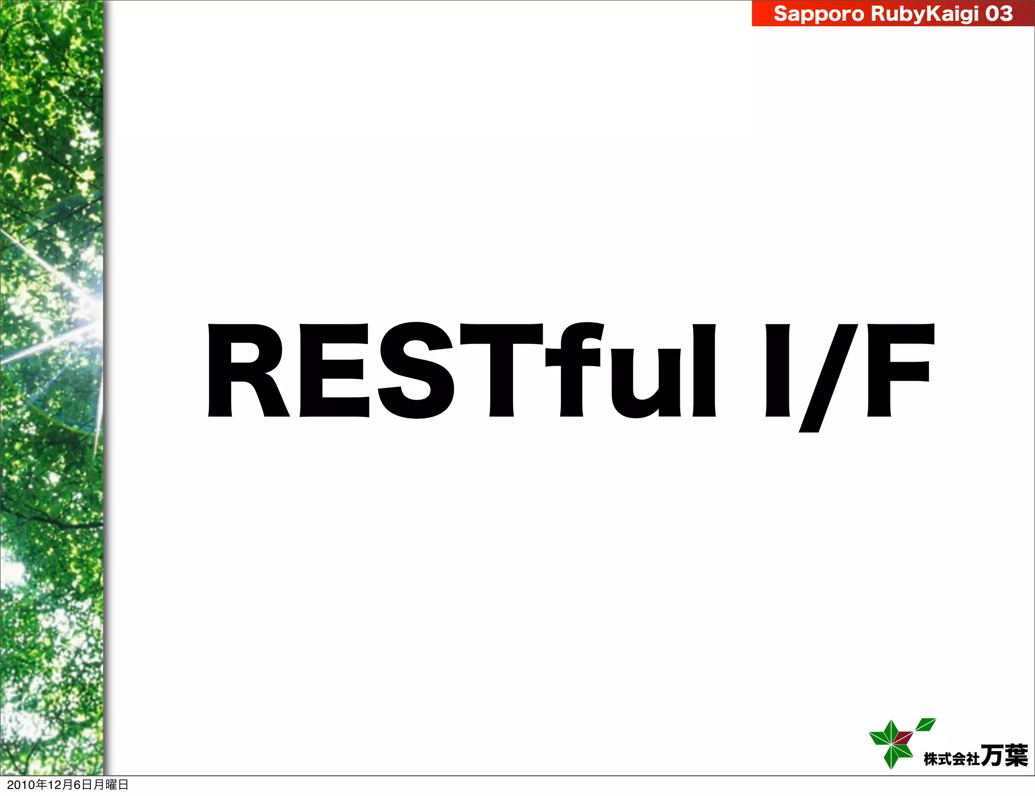 Sapporo RubyKaigi 03




                RESTful I/F


                                    株式会社 万葉
2010年12月6日月曜日
 