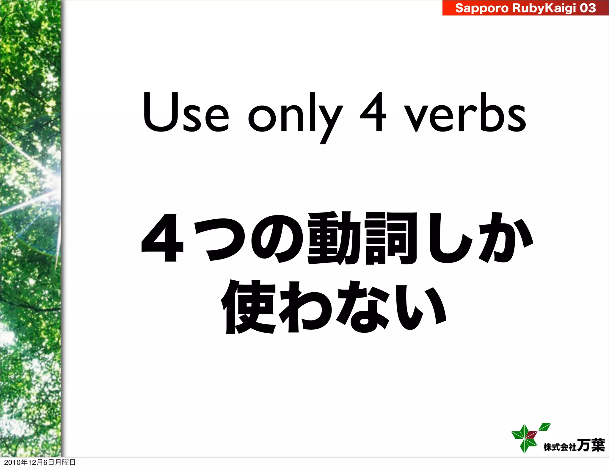 Sapporo RubyKaigi 03




                Use only 4 verbs

                ４つの動詞しか
                  使わない

                                        株式会社 万葉
2010年12月6日月曜日
 