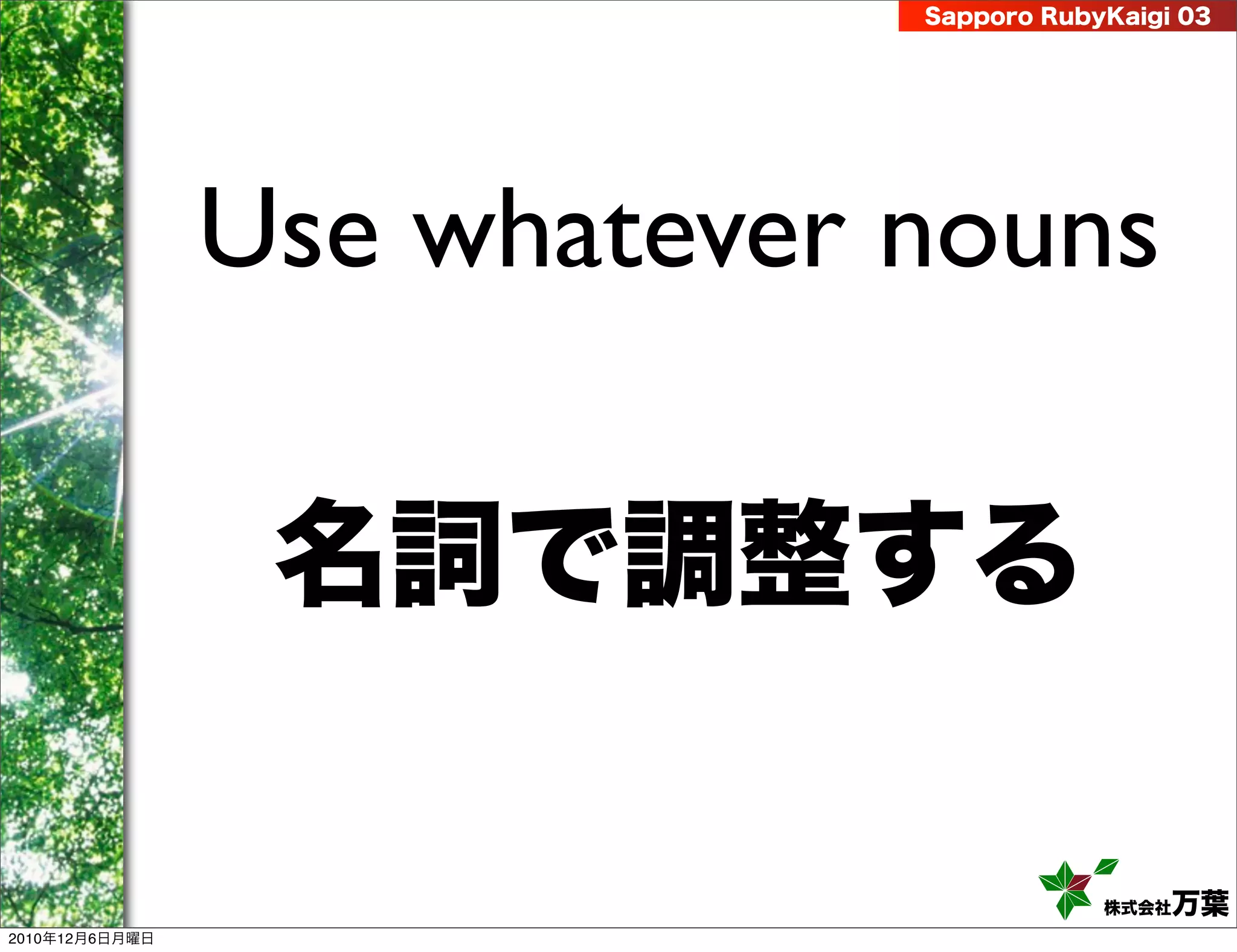 Sapporo RubyKaigi 03




                Use whatever nouns

                 名詞で調整する

                                         株式会社 万葉
2010年12月6日月曜日
 
