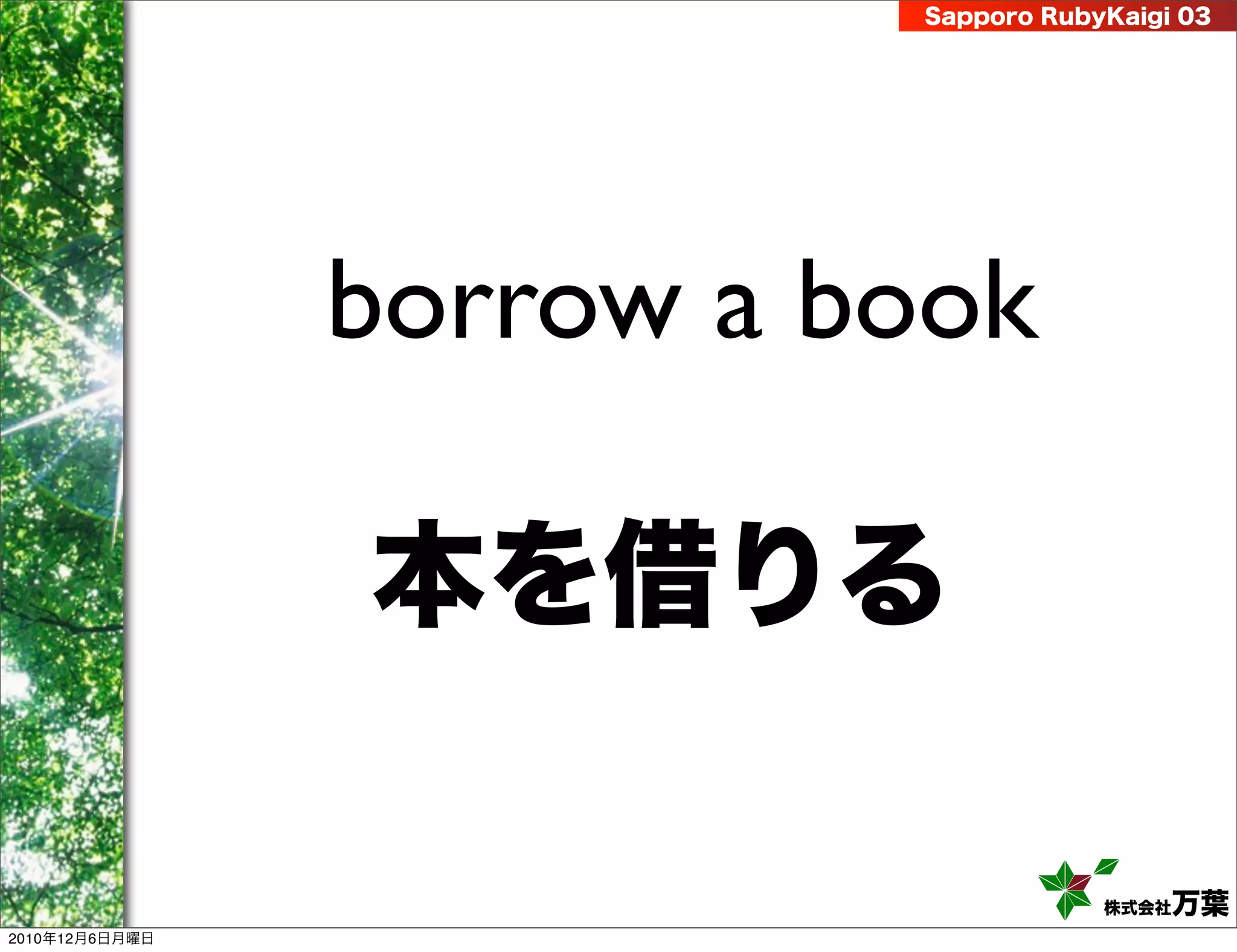 Sapporo RubyKaigi 03




                borrow a book

                本を借りる

                                      株式会社 万葉
2010年12月6日月曜日
 