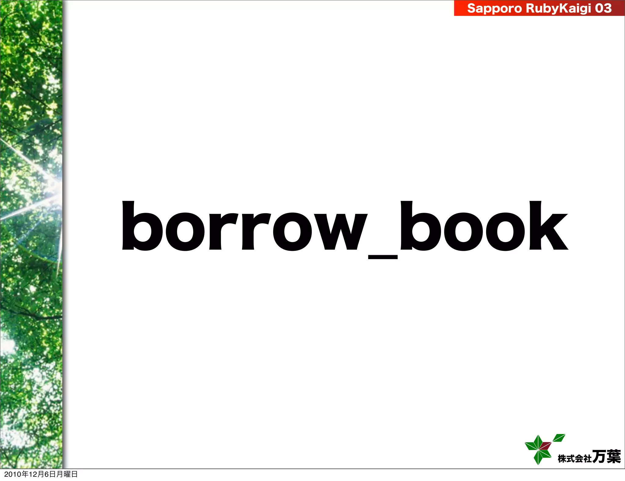 Sapporo RubyKaigi 03




                borrow_book


                                    株式会社 万葉
2010年12月6日月曜日
 