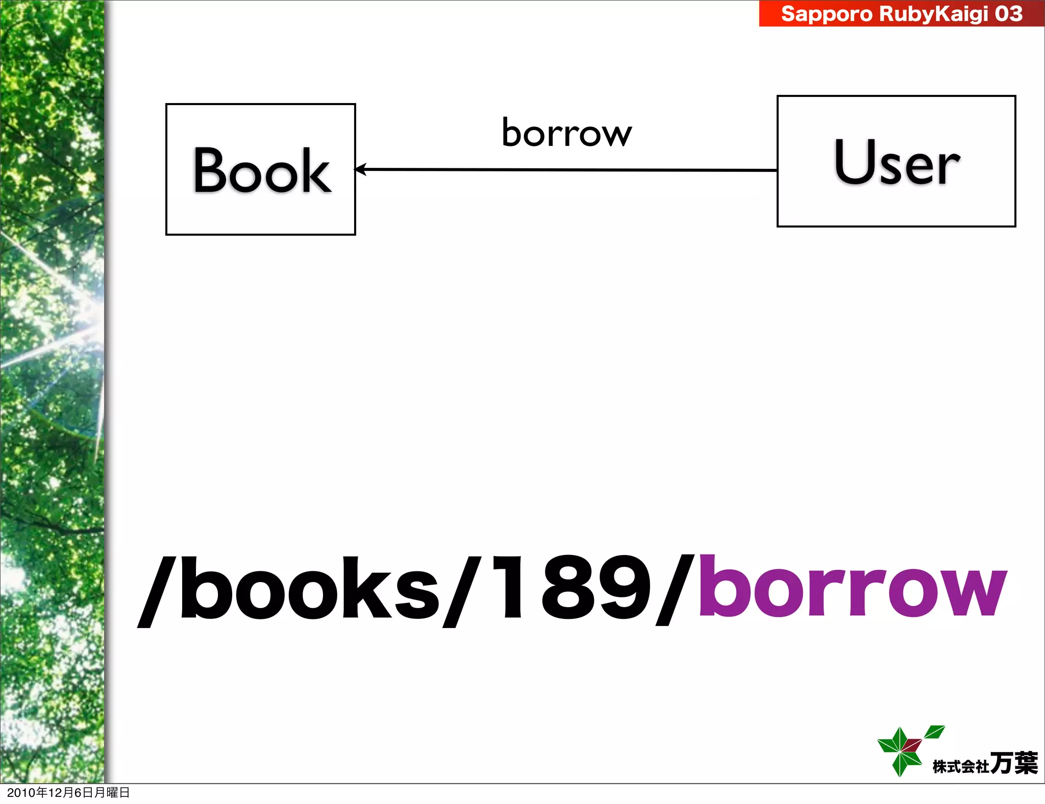 Sapporo RubyKaigi 03




                        borrow
                 Book                User




                /books/189/borrow

                                             株式会社 万葉
2010年12月6日月曜日
 
