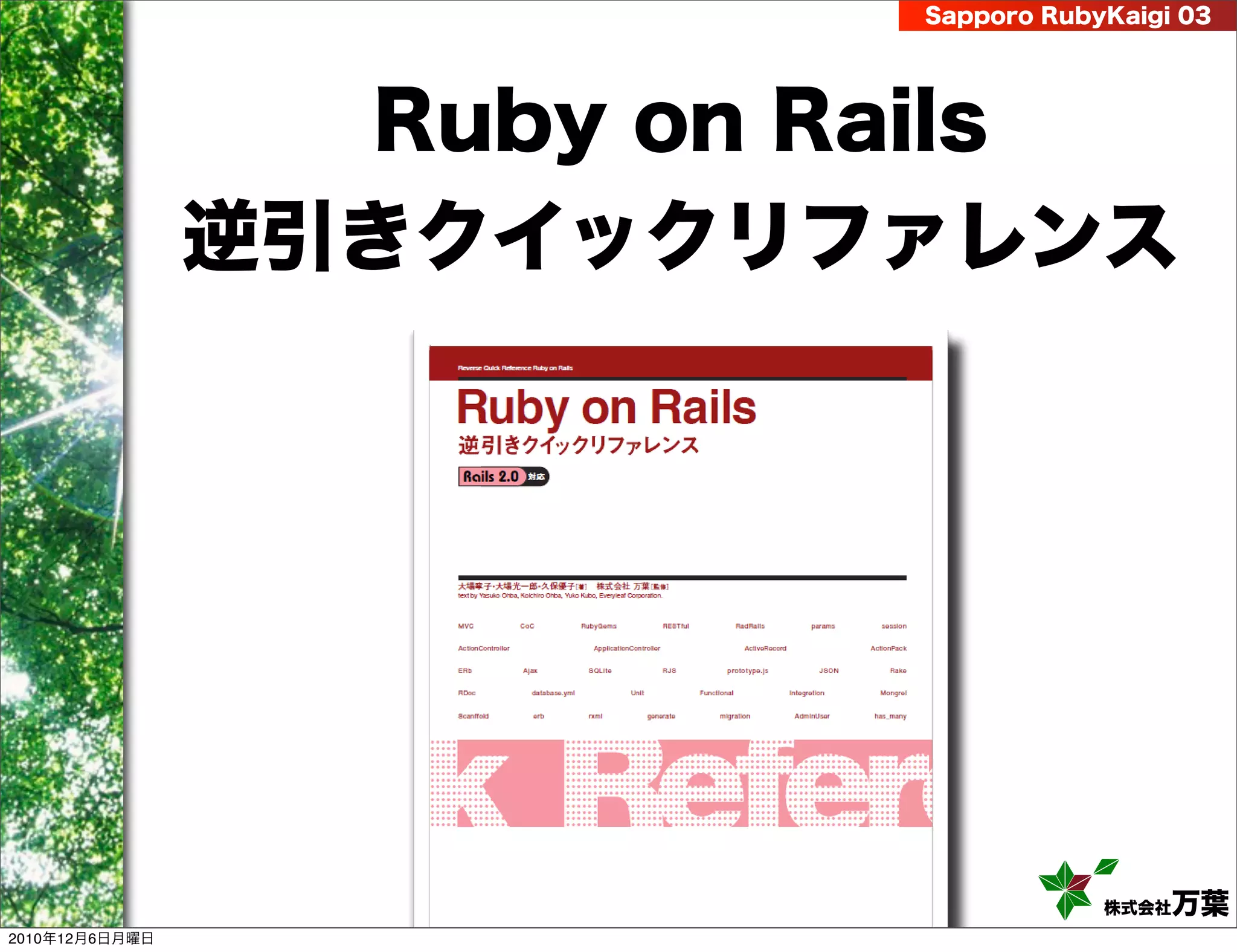 Sapporo RubyKaigi 03




                  Ruby on Rails
                逆引きクイックリファレンス




                                       株式会社 万葉
2010年12月6日月曜日
 