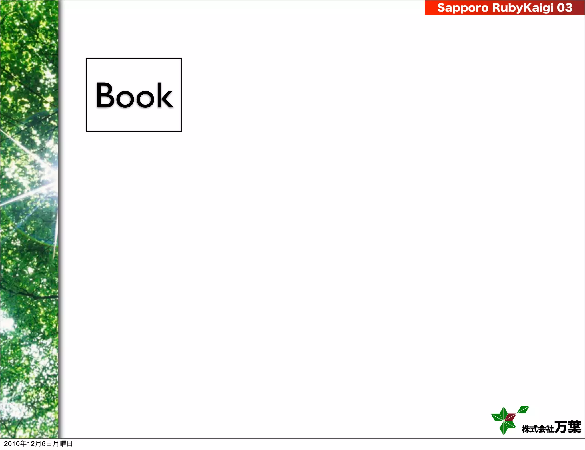 Sapporo RubyKaigi 03




                Book




                                   株式会社 万葉
2010年12月6日月曜日
 