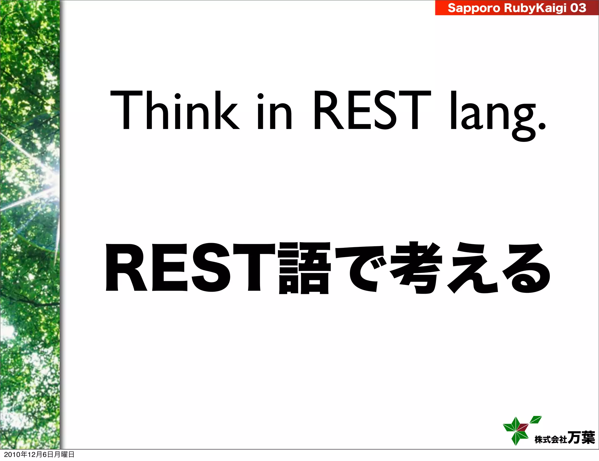 Sapporo RubyKaigi 03




                Think in REST lang.

                REST語で考える

                                          株式会社 万葉
2010年12月6日月曜日
 
