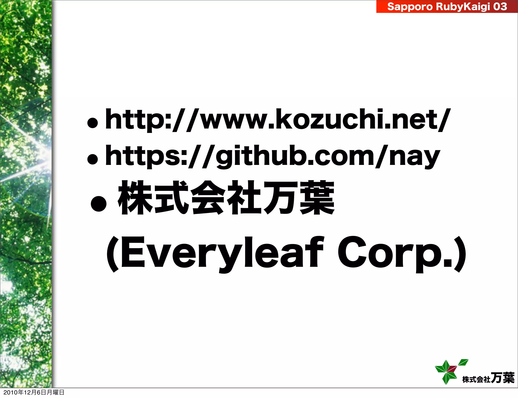 Sapporo RubyKaigi 03




                •http://www.kozuchi.net/
                •https://github.com/nay
                • 株式会社万葉
                 (Everyleaf Corp.)


                                               株式会社 万葉
2010年12月6日月曜日
 