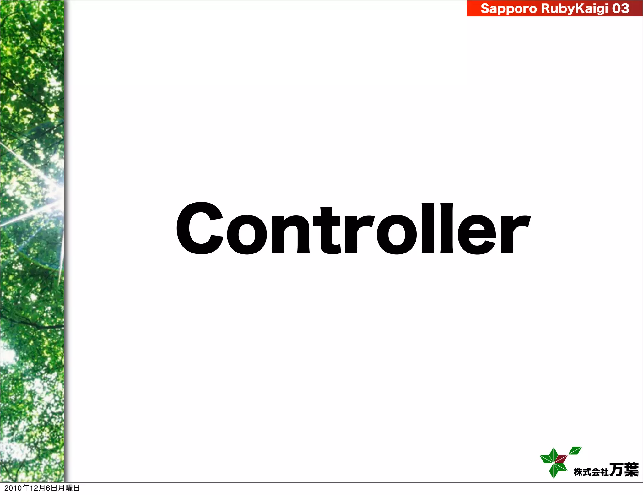 Sapporo RubyKaigi 03




                Controller


                                    株式会社 万葉
2010年12月6日月曜日
 