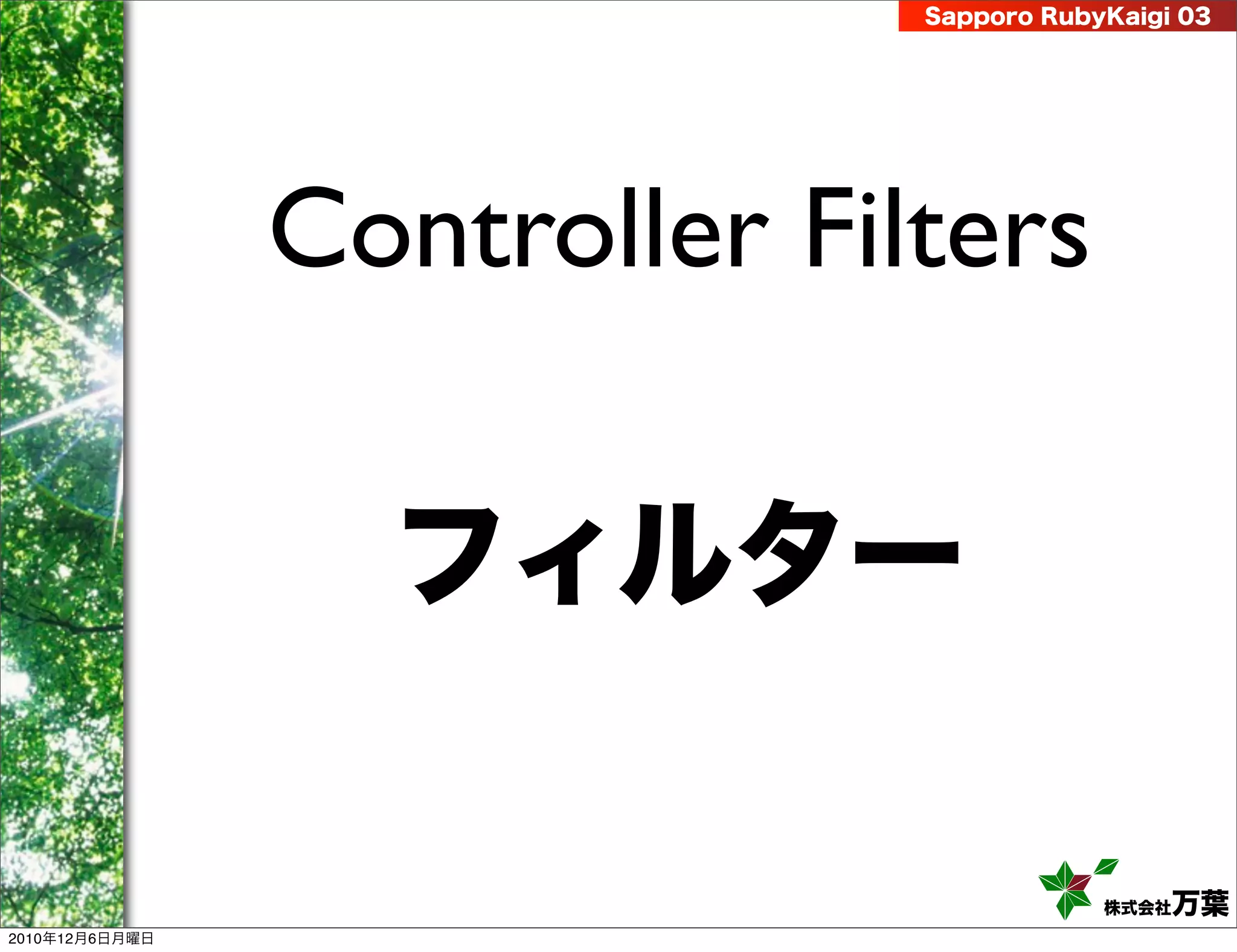 Sapporo RubyKaigi 03




                Controller Filters

                  フィルター

                                          株式会社 万葉
2010年12月6日月曜日
 