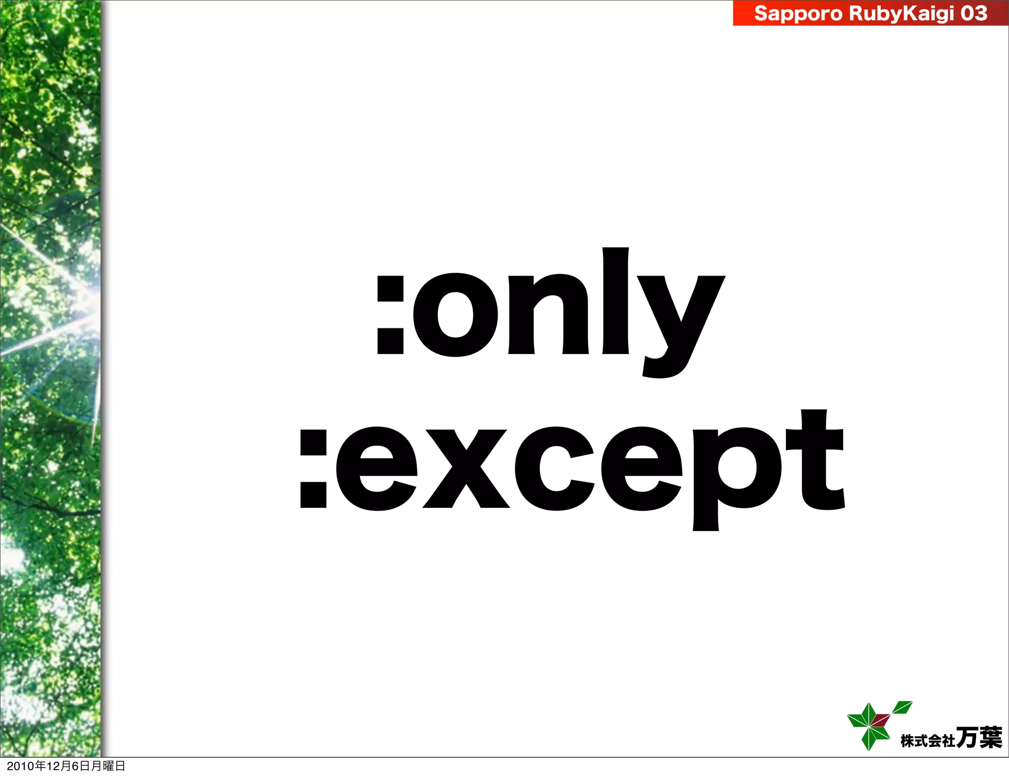 Sapporo RubyKaigi 03




                 :only
                :except
                                 株式会社 万葉
2010年12月6日月曜日
 